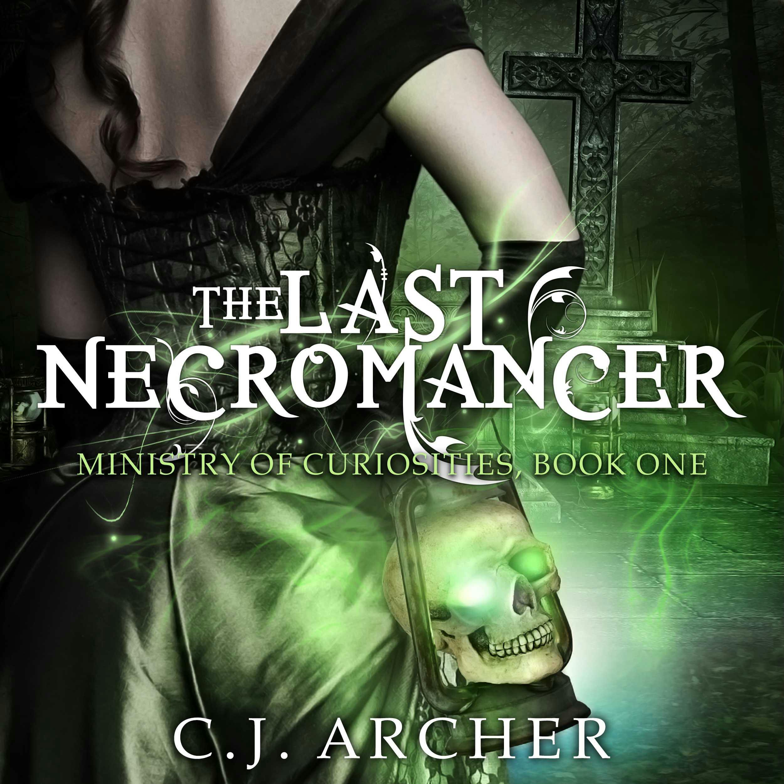 The Last Necromancer: The Ministry of Curiosities, book 1 - C.J. Archer