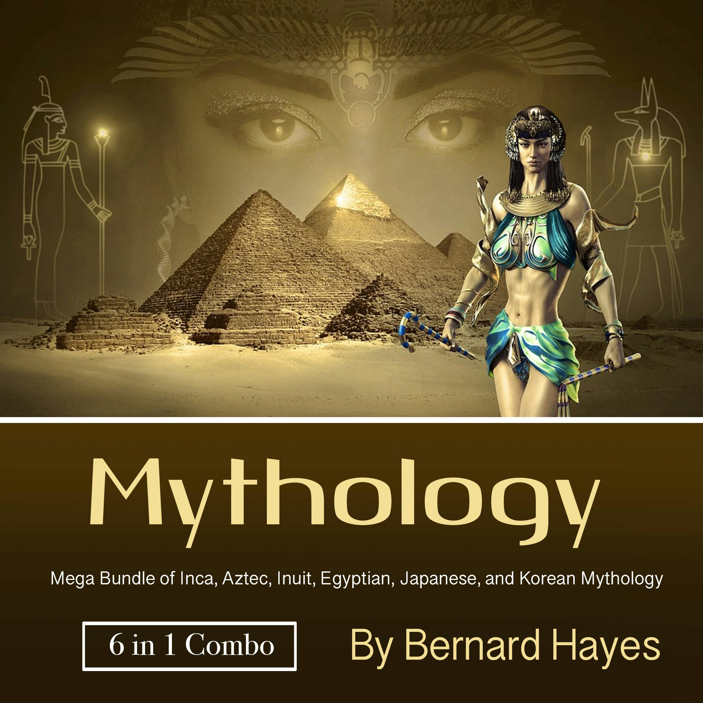 Mythology: Mega Bundle of Inca, Aztec, Inuit, Egyptian, Japanese, and Korean Mythology - Bernard Hayes