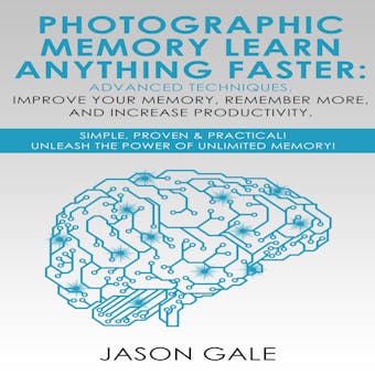 Photographic Memory Learn Anything Faster Advanced Techniques, Improve Your Memory, Remember More, And Increase Productivity: Simple, Proven, & Practical, Unleash The Power of Unlimited Memory!