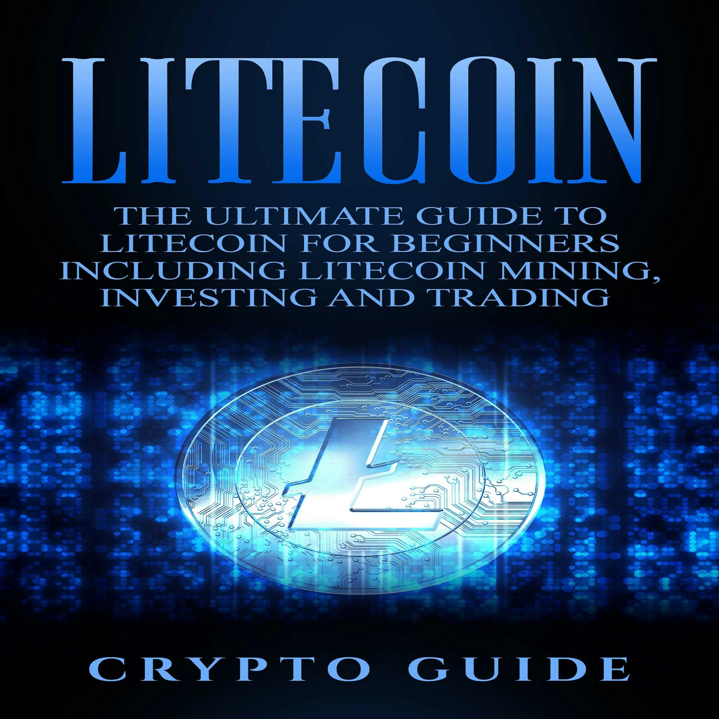 Litecoin: The Ultimate Guide to Litecoin for Beginners Including Litecoin Mining, Investing and Trading - undefined