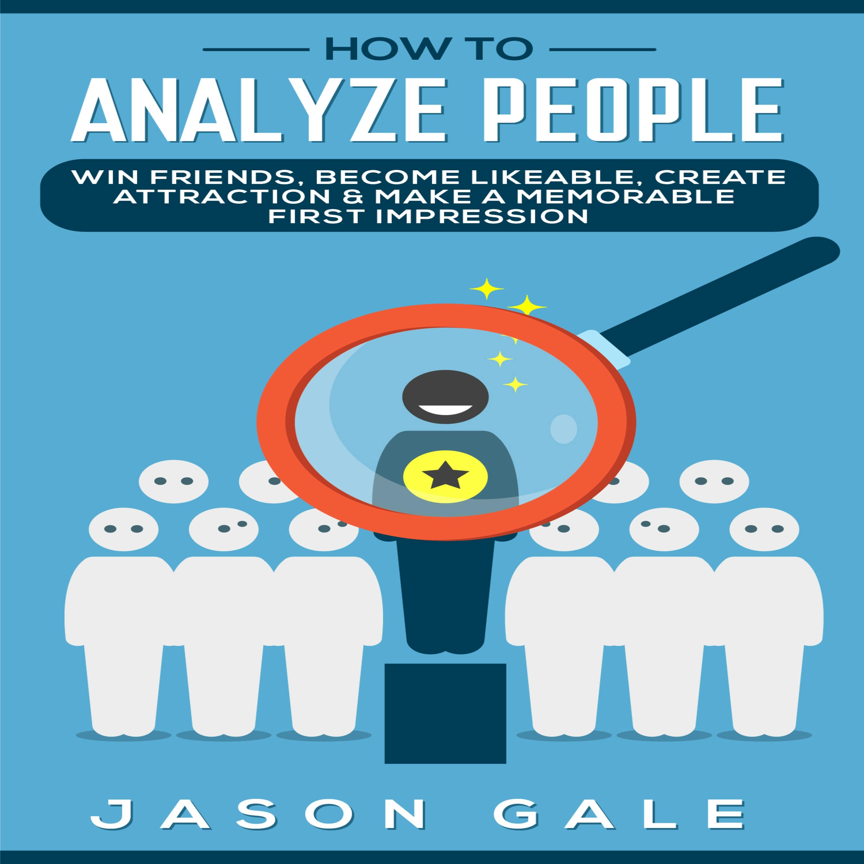 How to Analyze People: Win Friends, Become Likeable, Create Attraction & Make A Memorable First Impression - Jason Gale