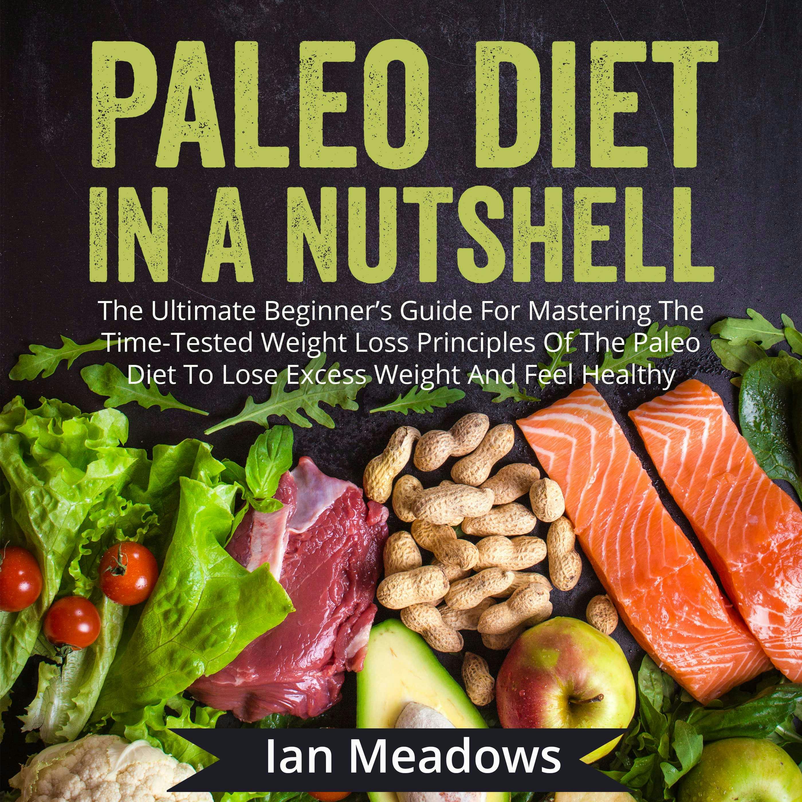 Paleo Diet In A Nutshell: The Ultimate Beginner's Guide For Mastering The Time-Tested Weight Loss Principles Of The Paleo Diet To Lose Excess Weight And Feel Healthy - Ian Meadows