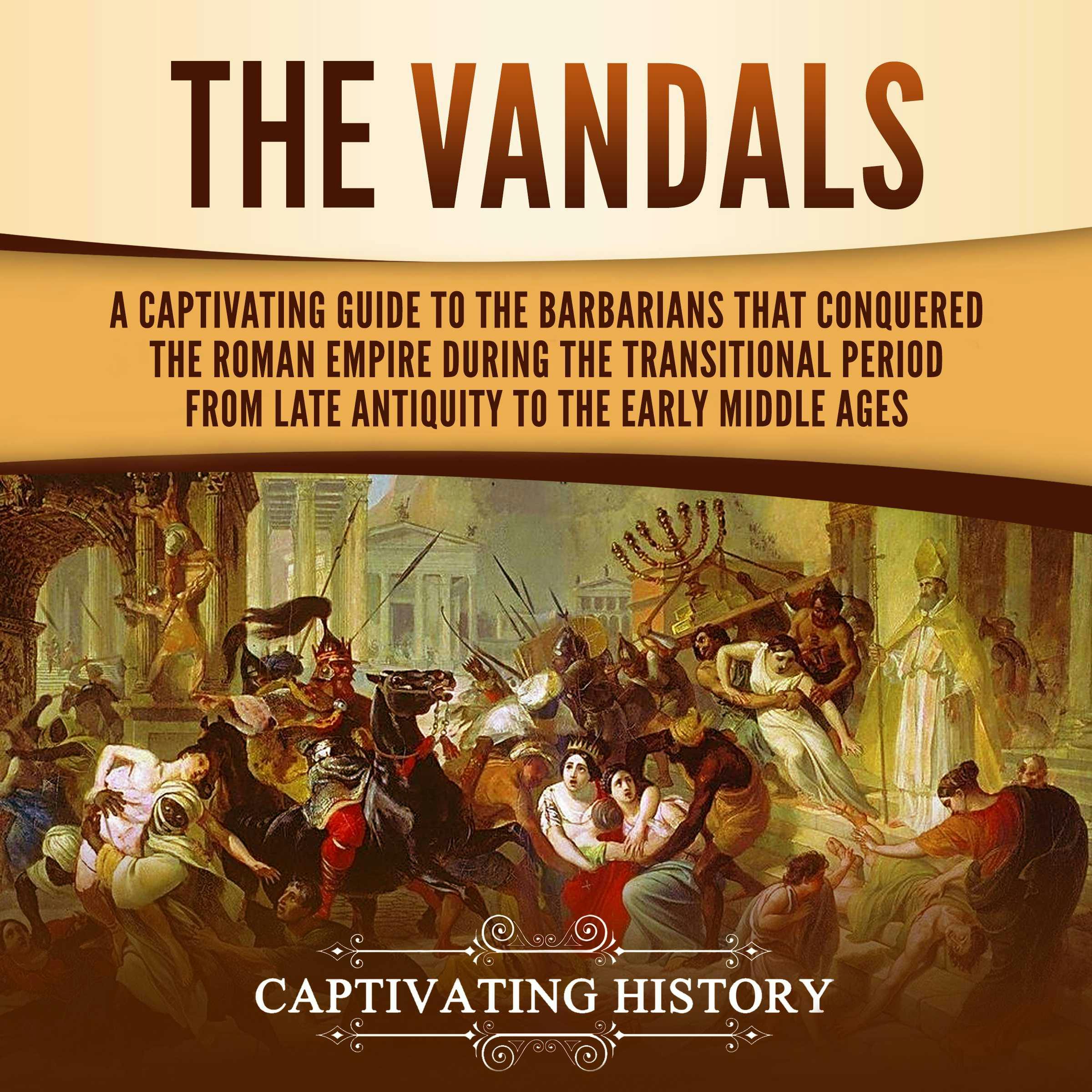 The Vandals: A Captivating Guide to the Barbarians That Conquered the Roman Empire During the Transitional Period from Late Antiquity to the Early Middle Ages - undefined
