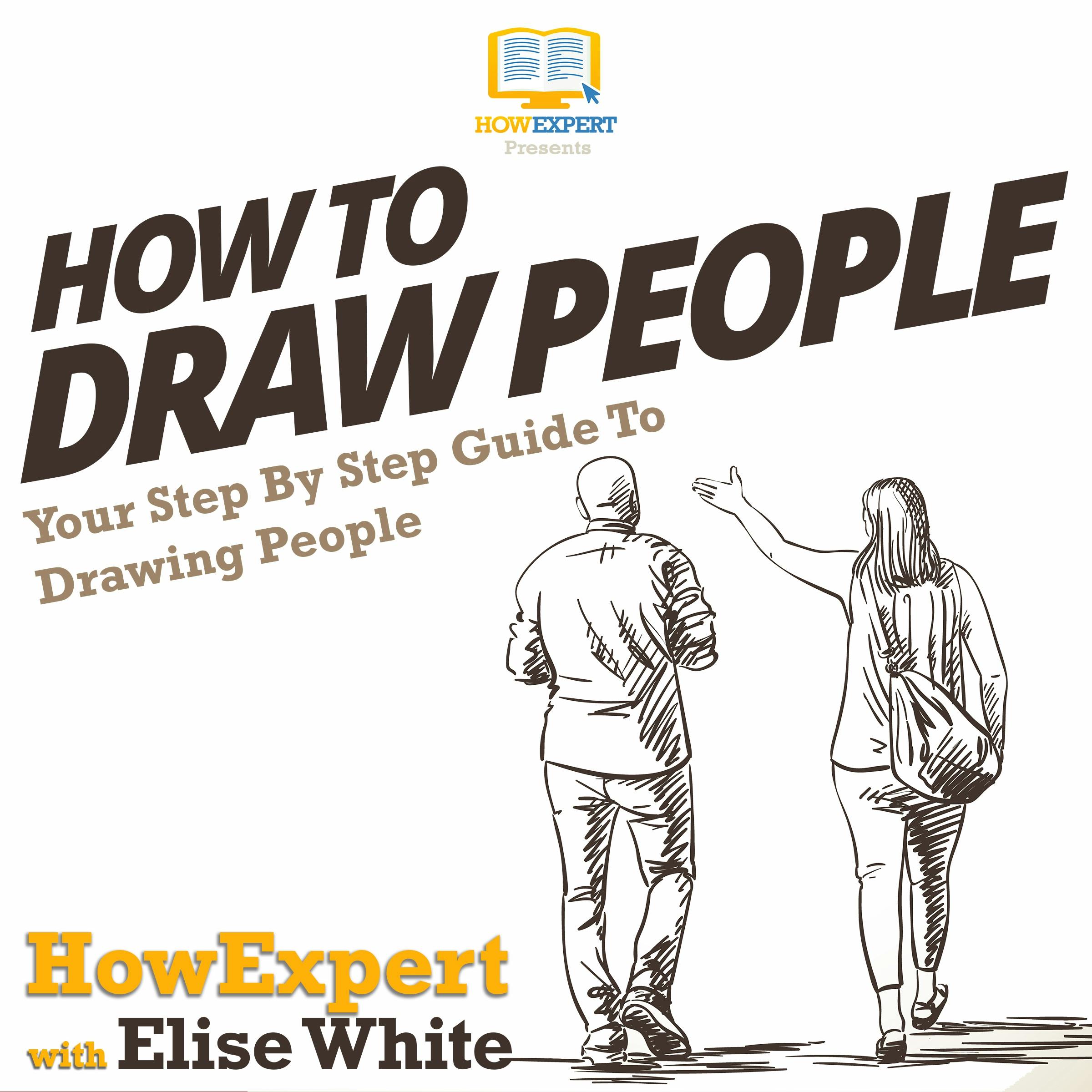 How To Draw People: Your Step By Step Guide To Drawing People - Elise White, HowExpert