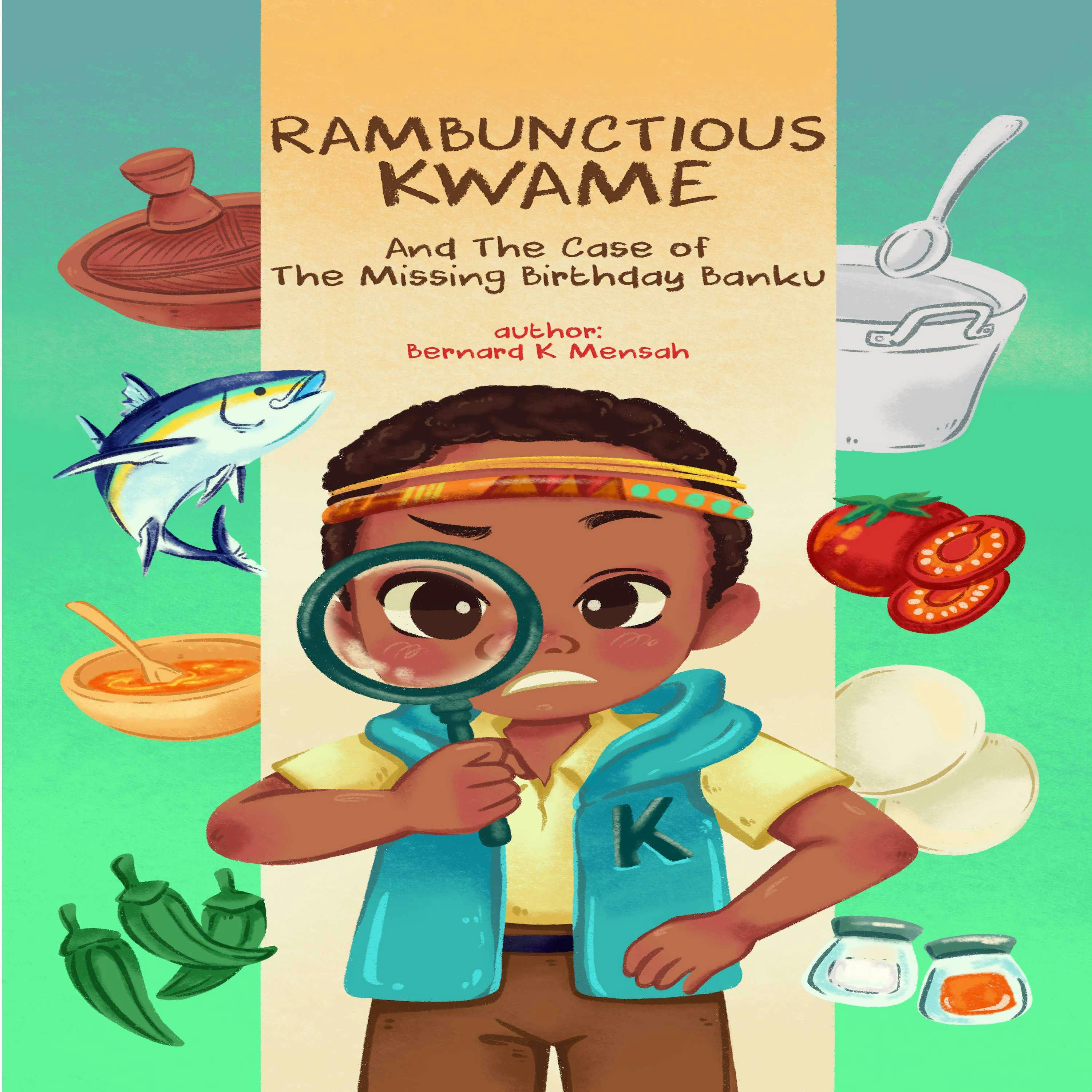 Rambunctious Kwame and the case of the missing birthday banku: The case of the missing birthday banku - Bernard Mensah
