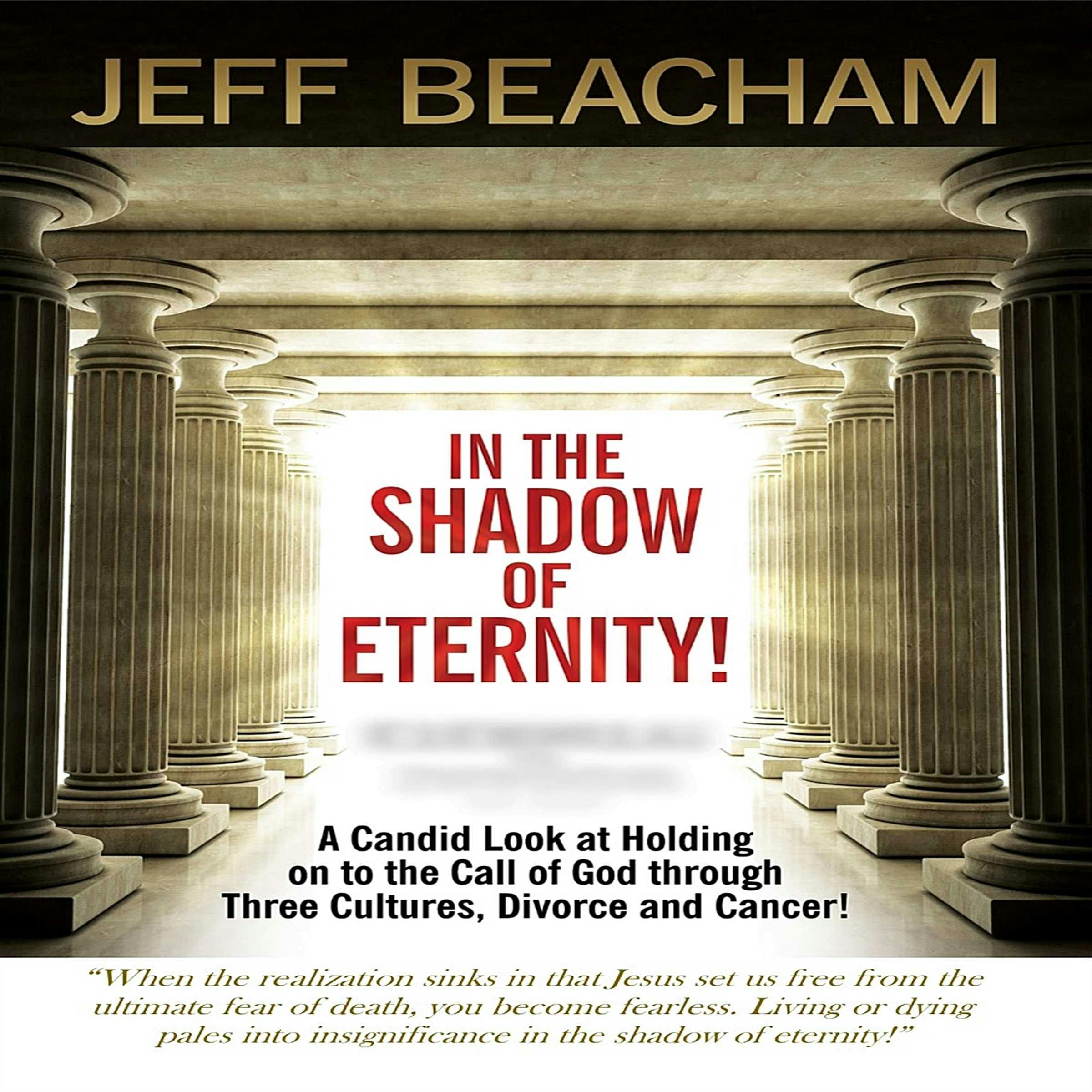 In the Shadow of Eternity: A Candid Look at Holding on to the Call of God through Three Cultures, Divorce and Cancer! - Jeff Beacham
