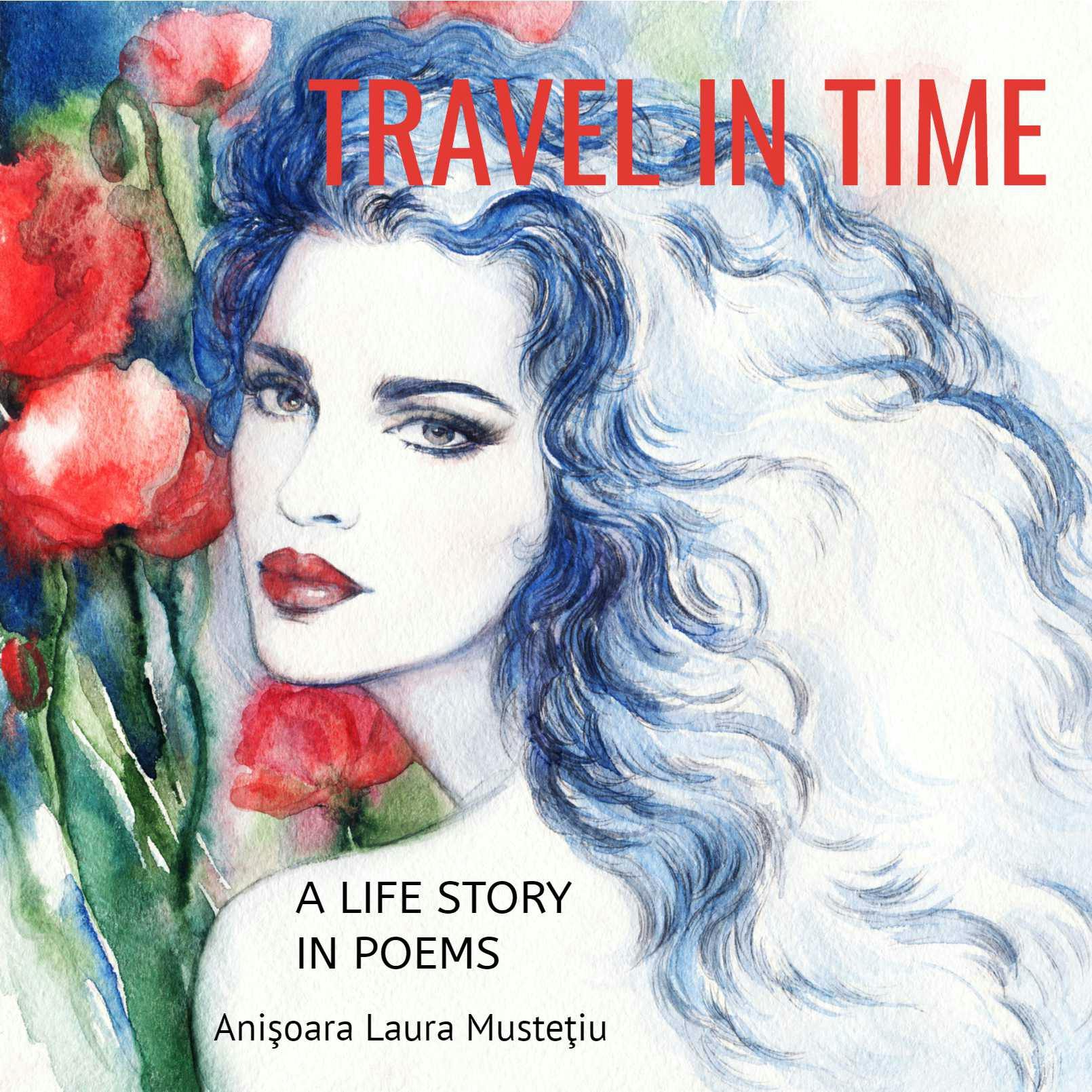 TRAVEL IN TIME: A LIFE STORY IN POEMS - Anisoara Laura Mustetiu
