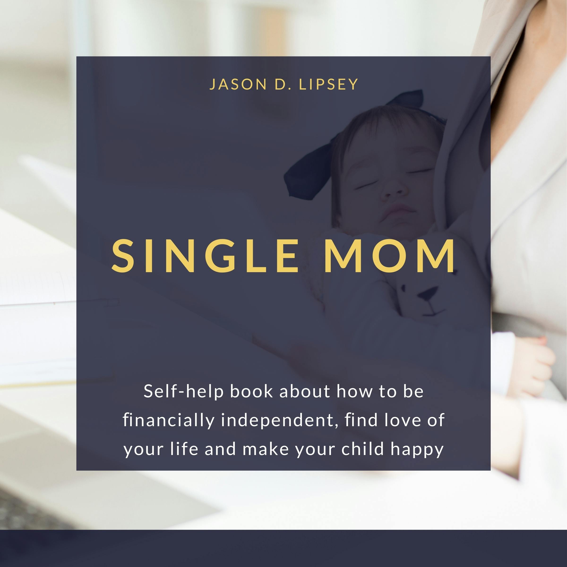 SINGLE MOM: Self-help book about how to be ﬁnancially independent, ﬁnd love of your life and make your child happy - undefined