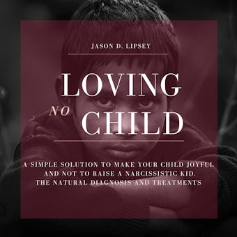 No-Loving Child: A Simple Solution To Make Your Child Joyful And Not To Raise a Narcissistic Kid. The Natural Diagnosis And Treatments