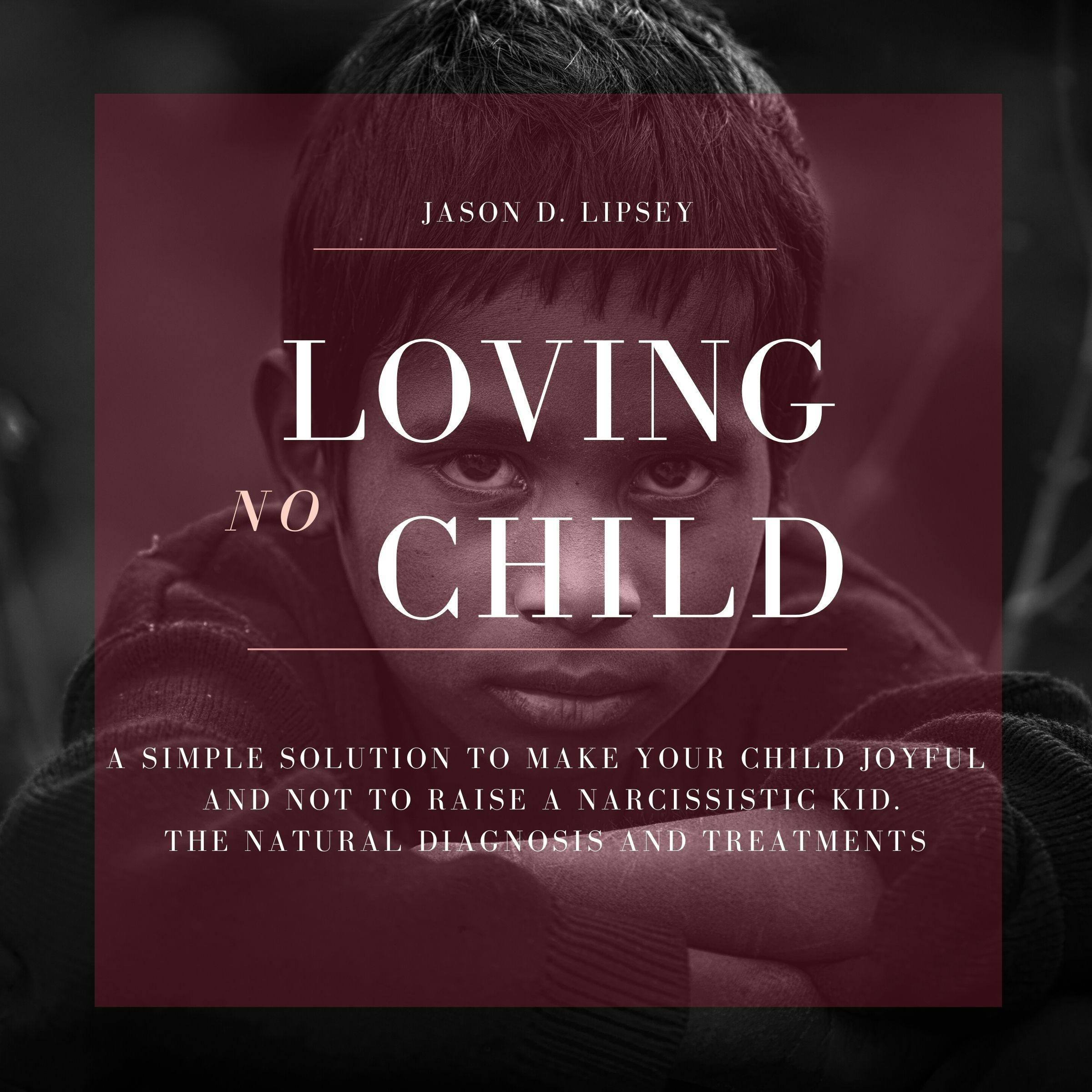 No-Loving Child: A Simple Solution To Make Your Child Joyful And Not To Raise a Narcissistic Kid. The Natural Diagnosis And Treatments - undefined