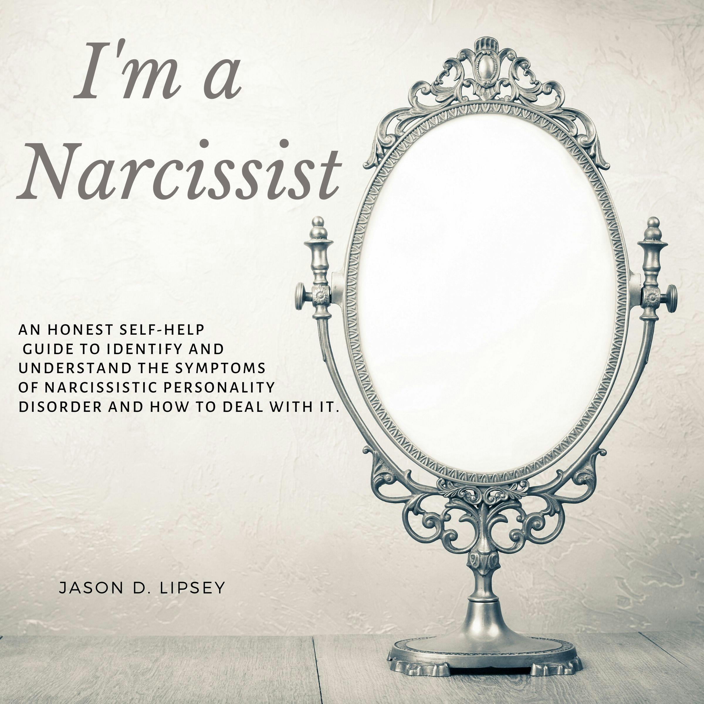 I'm a narcissist: An Honest Self-Help Guide To Identify And Understand The Symptoms Of Narcissistic Personality Disorder And How Do Deal With It - Jason D. lipsey