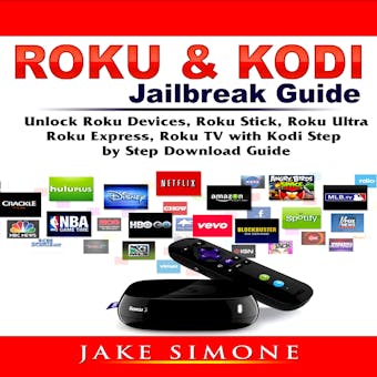 Roku & Kodi Jailbreak Guide Unlock Roku Devices, Roku Stick, Roku Ultra, Roku Express, Roku TV with Kodi Step by Step Download Guide