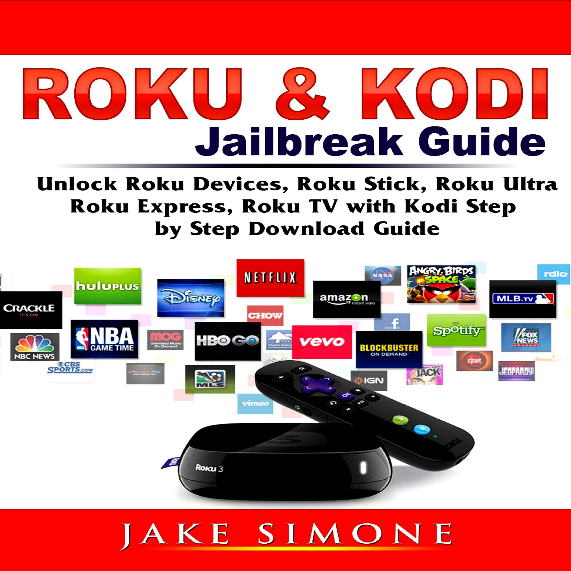Roku & Kodi Jailbreak Guide Unlock Roku Devices, Roku Stick, Roku Ultra, Roku Express, Roku TV with Kodi Step by Step Download Guide - Jake Simone