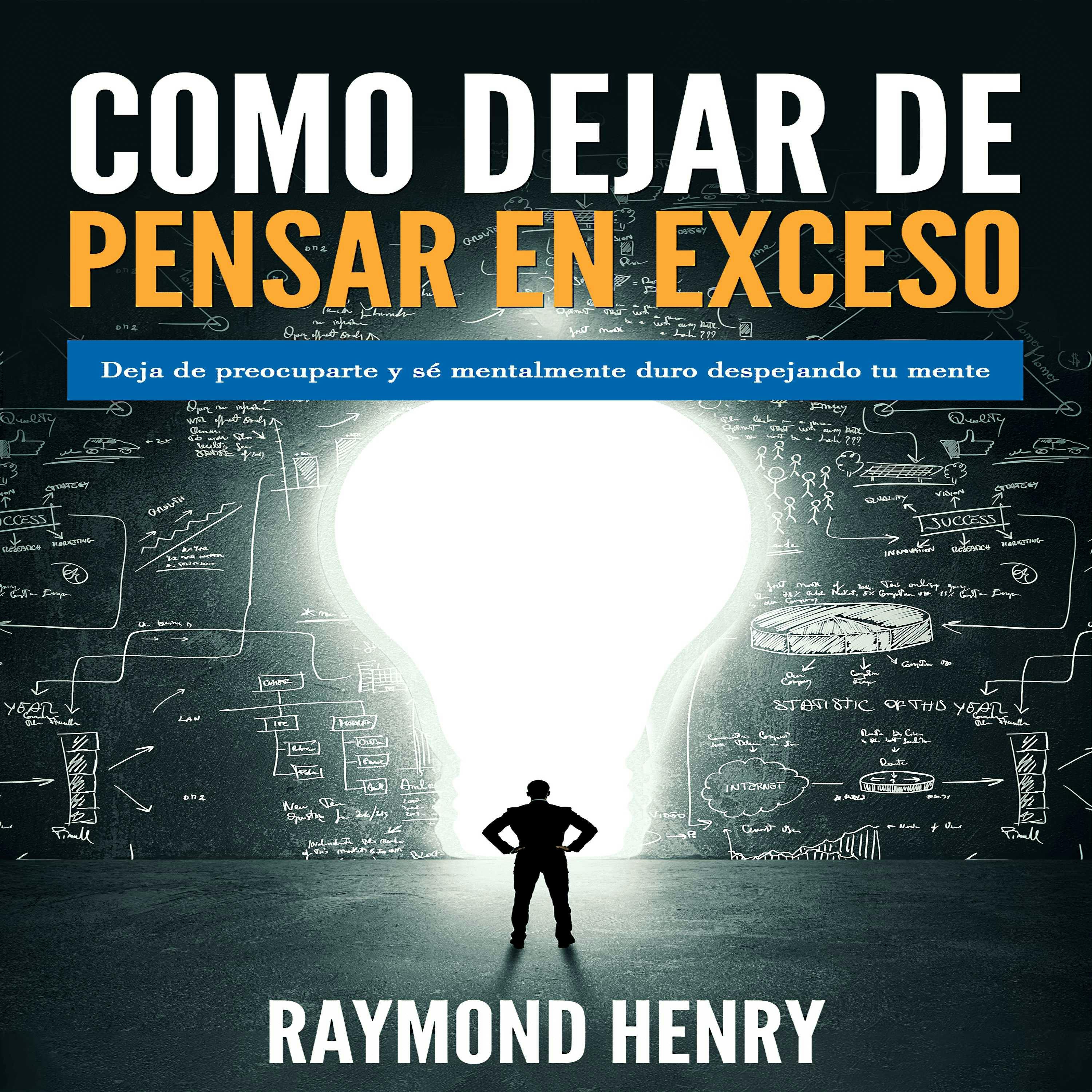 Cómo dejar de pensar en exceso: Deja de preocuparte y sé mentalmente duro despejando tu mente - Raymond Henry