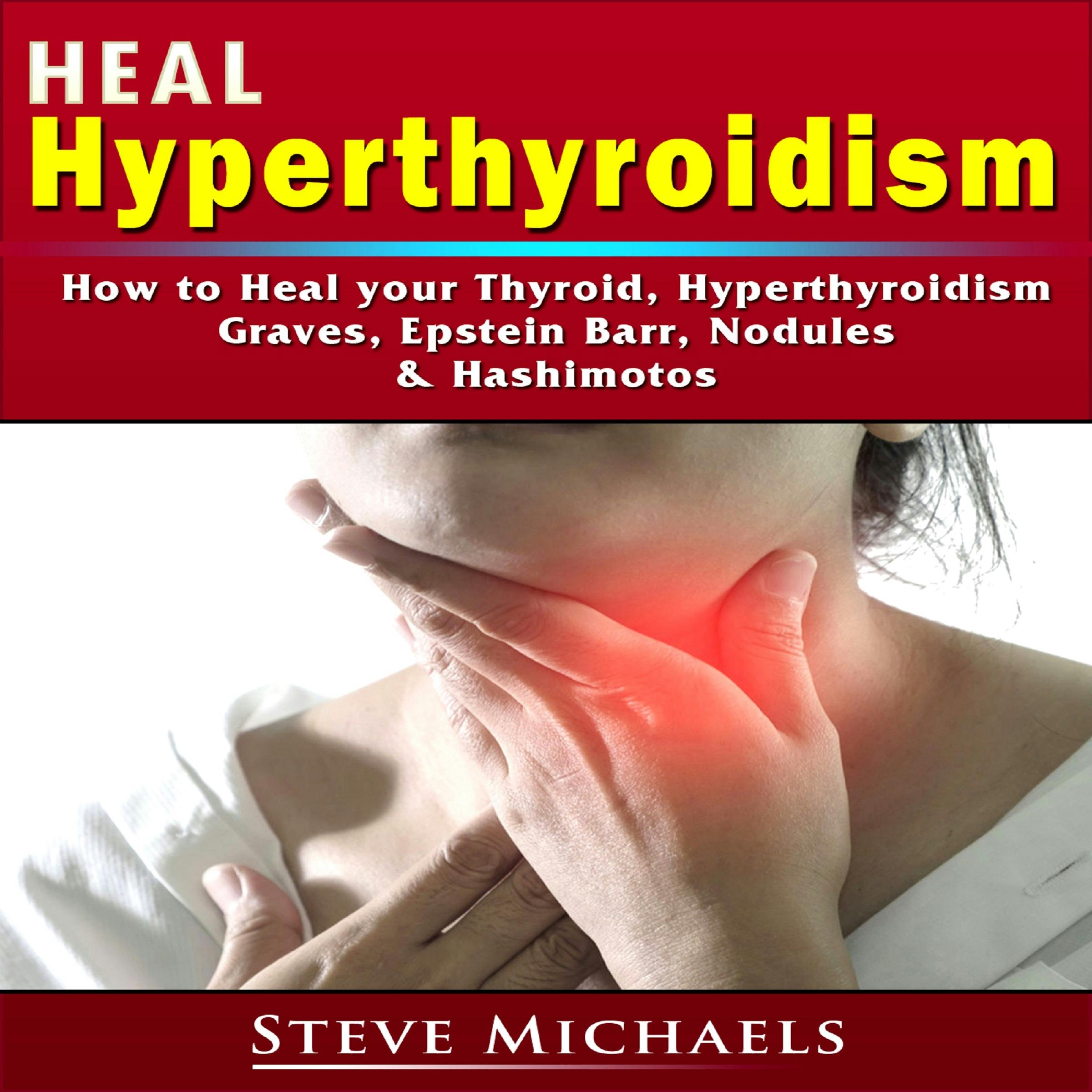 Heal Hyperthyroidism: How to Heal your Thyroid, Hyperthyroidism, Graves, Epstein Barr, Nodules, & Hashimotos - undefined