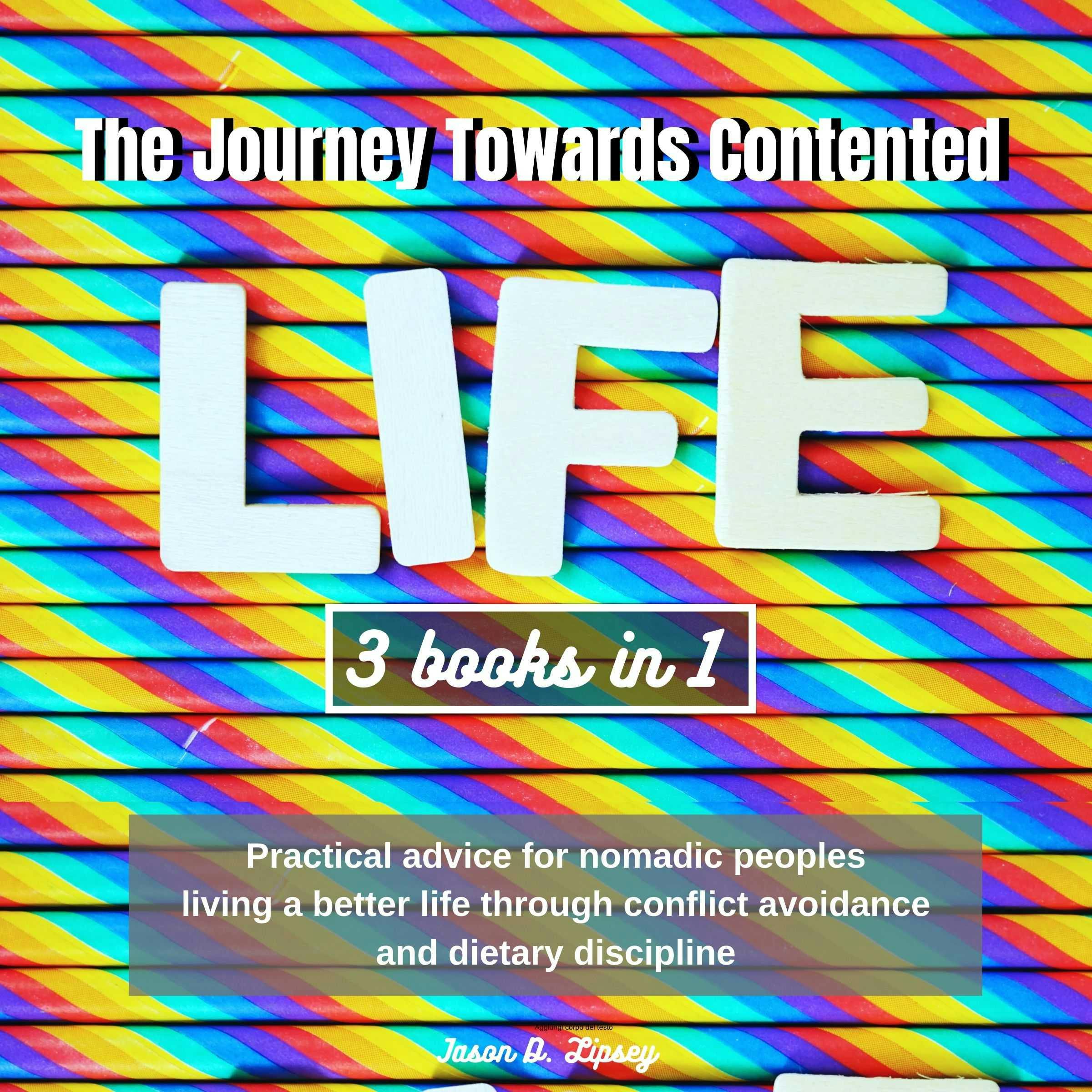 The Journey Towards Contented Life: Practical advice for nomadic peoples living a better life through conflict avoidance and dietary discipline - Jason D. lipsey