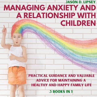 Managing Anxiety and a Relationship with Children: Practical Guidance and Valuable Advice for Maintaining a Healthy and Happy Family Life