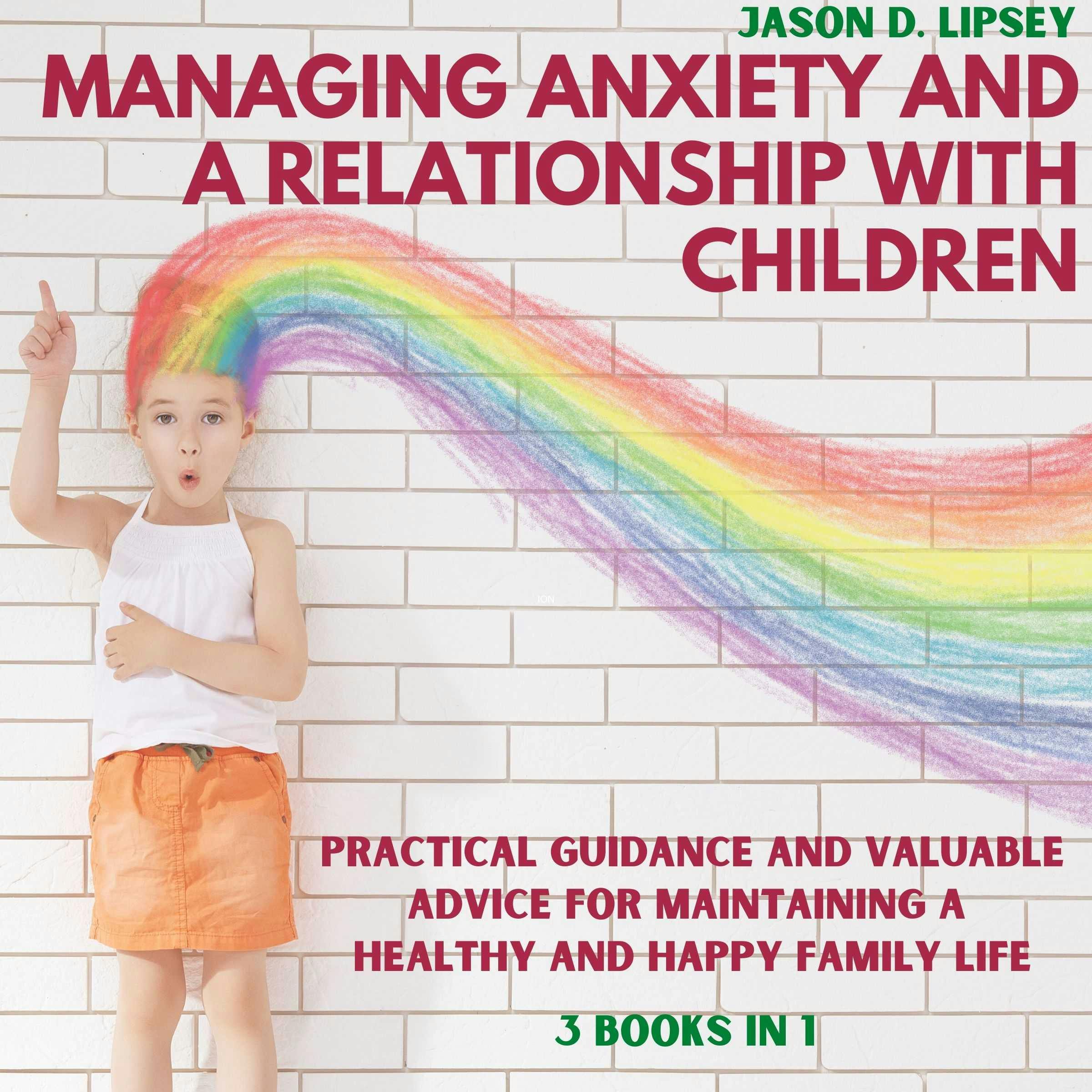 Managing Anxiety and a Relationship with Children: Practical Guidance and Valuable Advice for Maintaining a Healthy and Happy Family Life - Jason D. lipsey