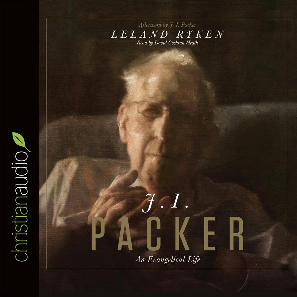 J. I. Packer: An Evangelical Life - Leland Ryken