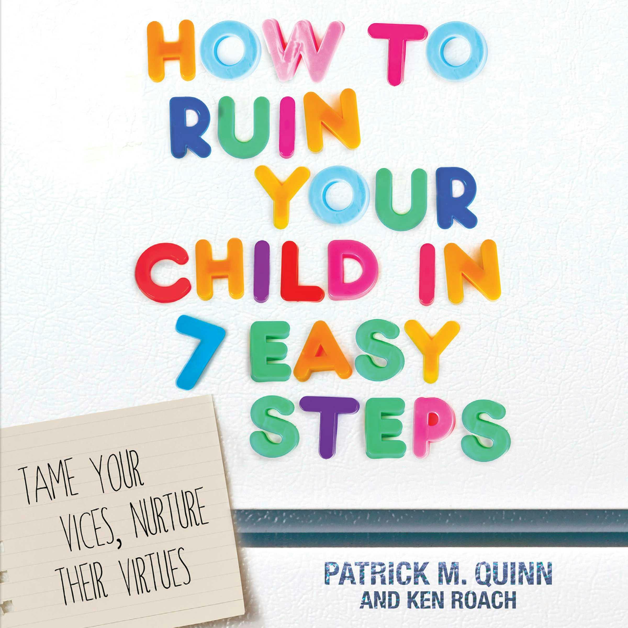 How to Ruin Your Child in 7 Easy Steps: Tame Your Vices, Nurture Their Virtues - undefined