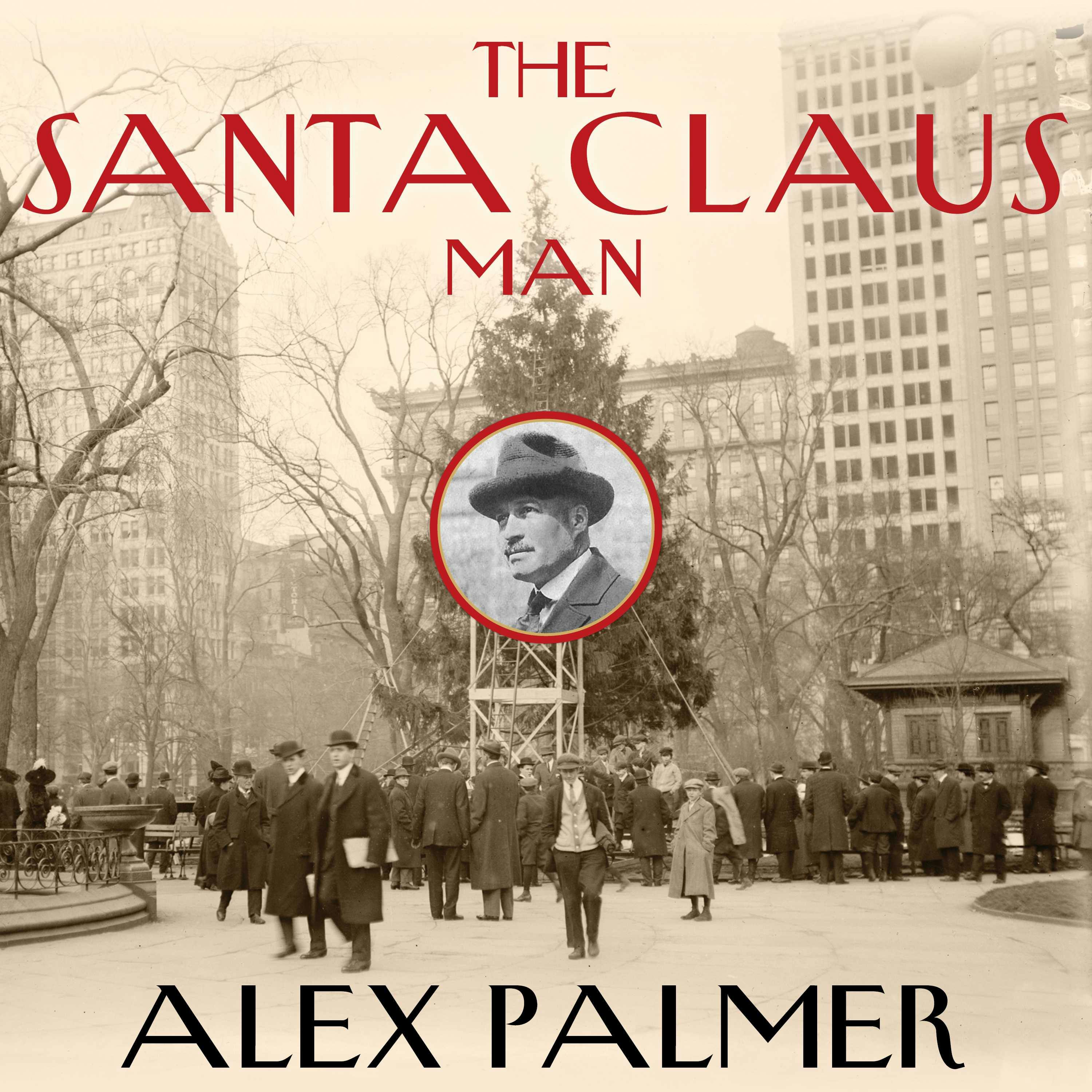 The Santa Claus Man: The Rise and Fall of a Jazz Age Con Man and the Invention of Christmas in New York - Alex Palmer