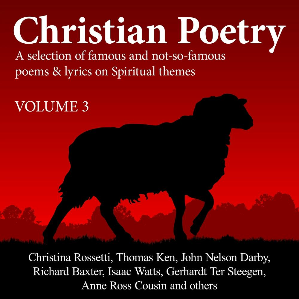 Christian Poetry Volume 3: A Selection of Famous and Not-So-Famous Poems & Lyrics on Spiritual Themes - Thomas Ken, Isaac Watts, Anne Ross Cousin, John Nelson Darby, Gerhardt Ter Steegen, Richard Baxter, Various, Christina Rossetti