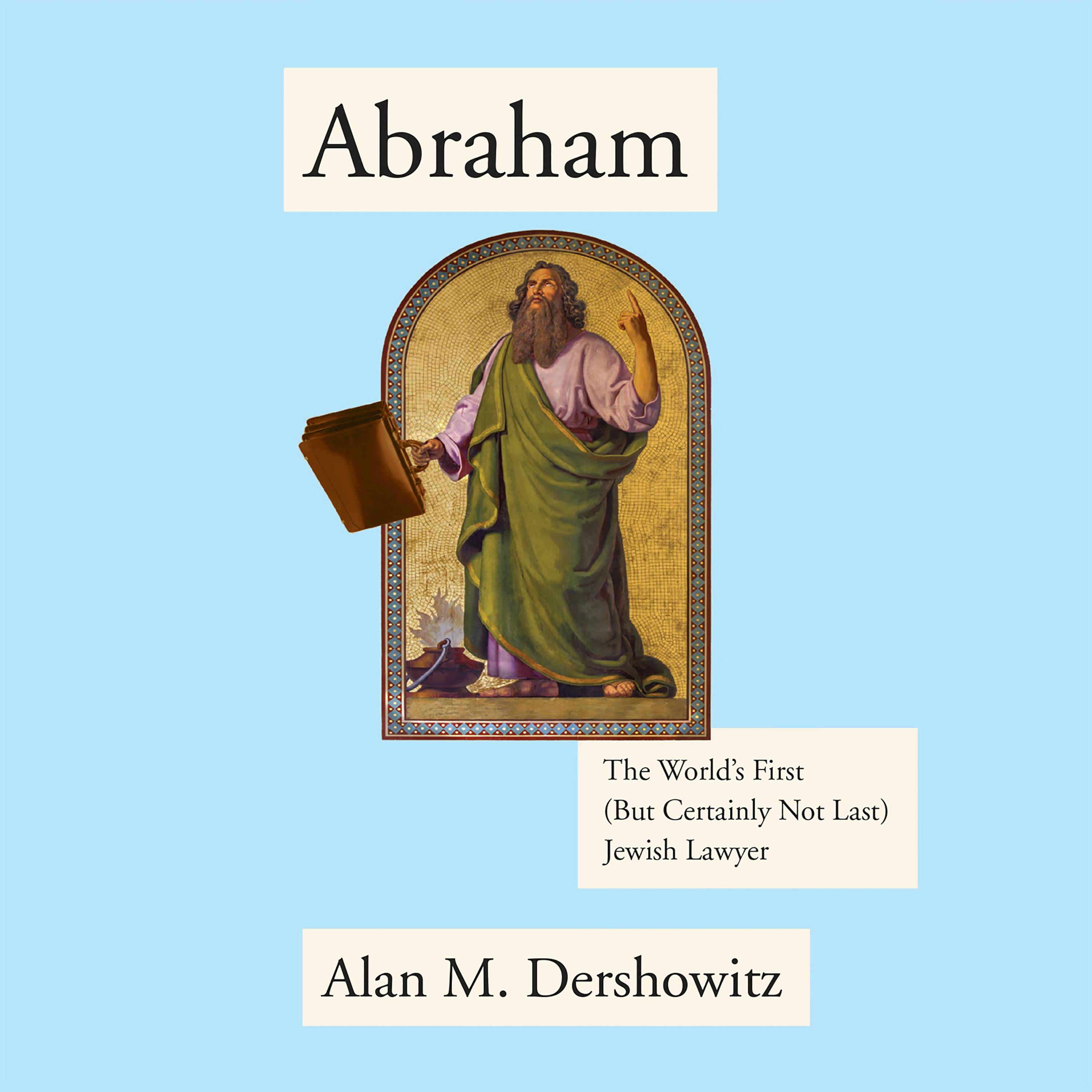 Abraham: The World's First (But Certainly Not Last) Jewish Lawyer - Alan M. Dershowitz