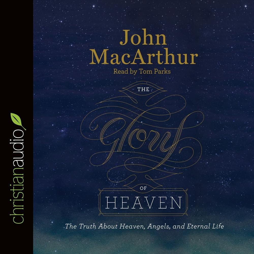 The Glory of Heaven: The Truth About Heaven, Angels, and Eternal Life - John MacArthur