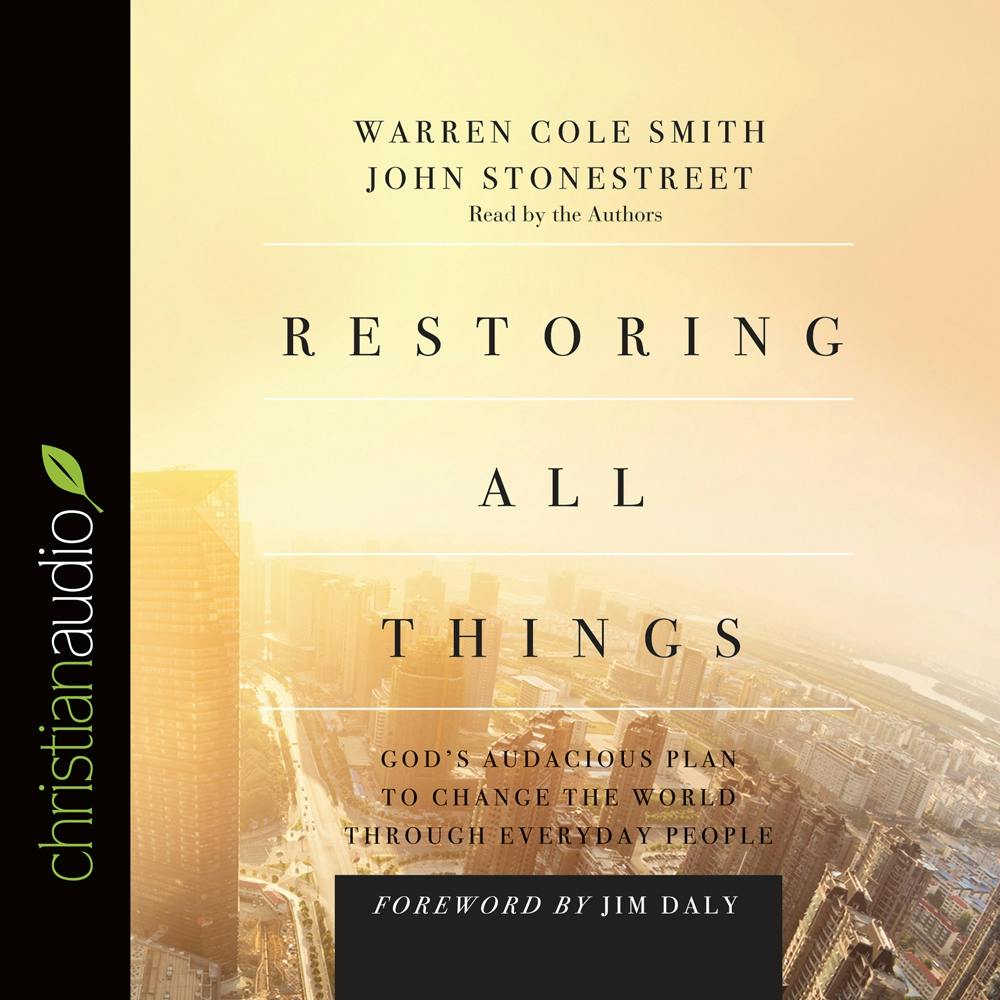 Restoring All Things: God's Audacious Plan to Change the World Through Everyday People - Jim Daly, Warren Cole Smith, John Stonestreet