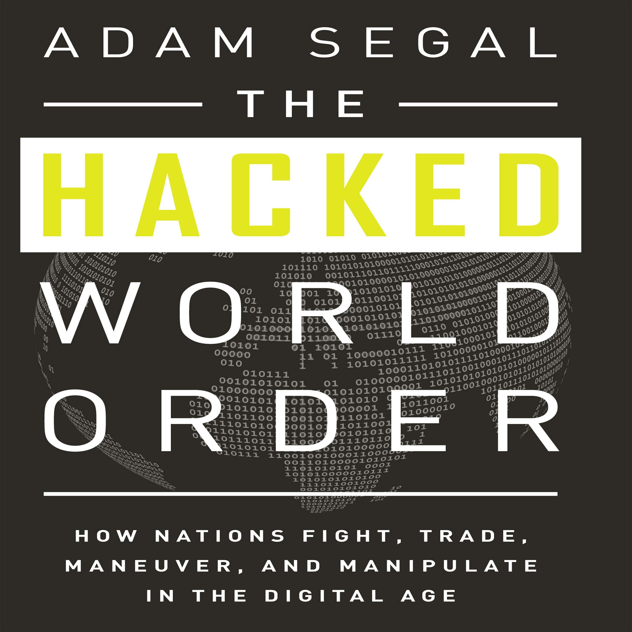 The Hacked World Order: How Nations Fight, Trade, Maneuver, and Manipulate in the Digital Age - Adam Segal