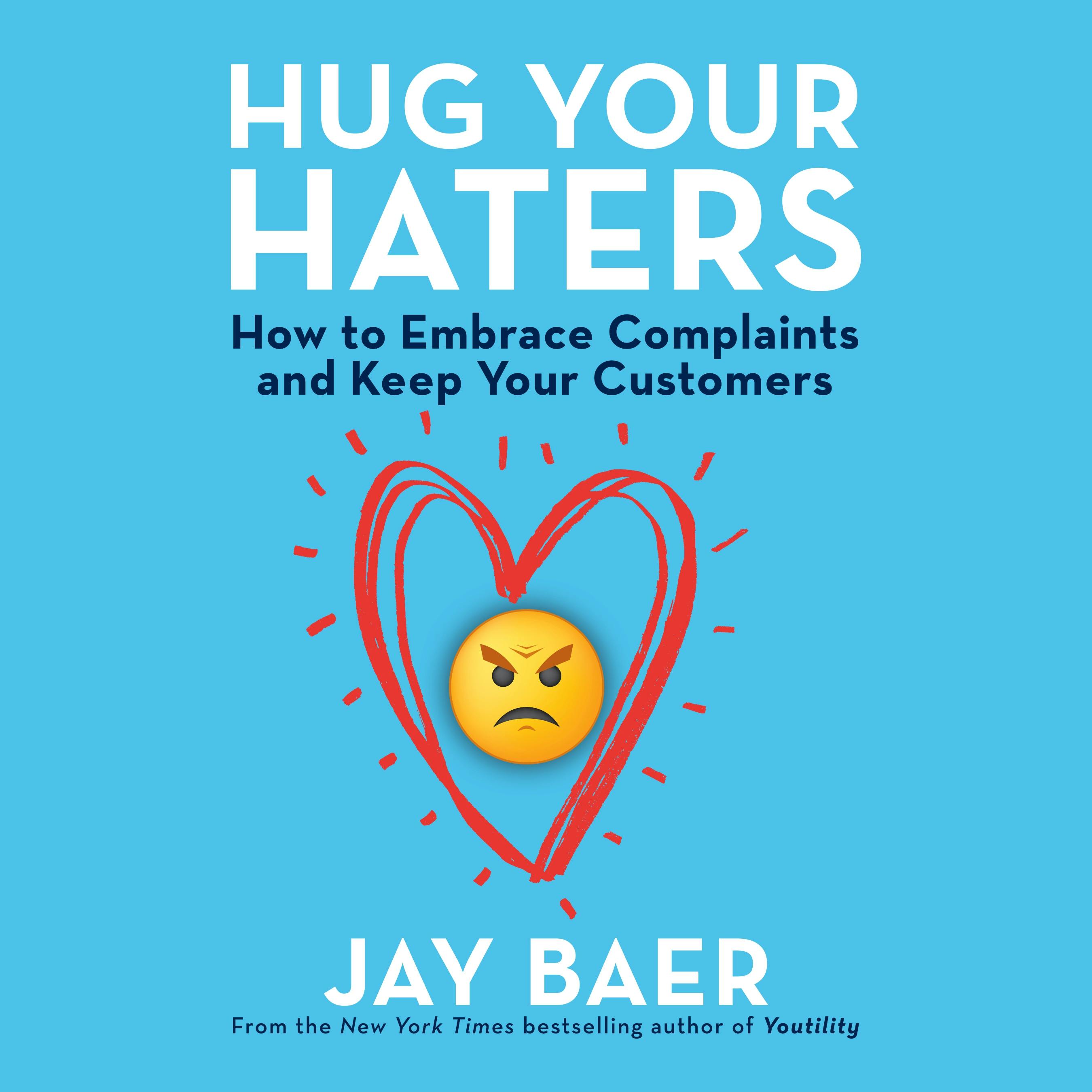 Hug Your Haters: How to Embrace Complaints and Keep Your Customers - Jay Baer