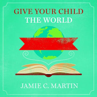 Give Your Child the World: Raising Globally Minded Kids One Book at a Time