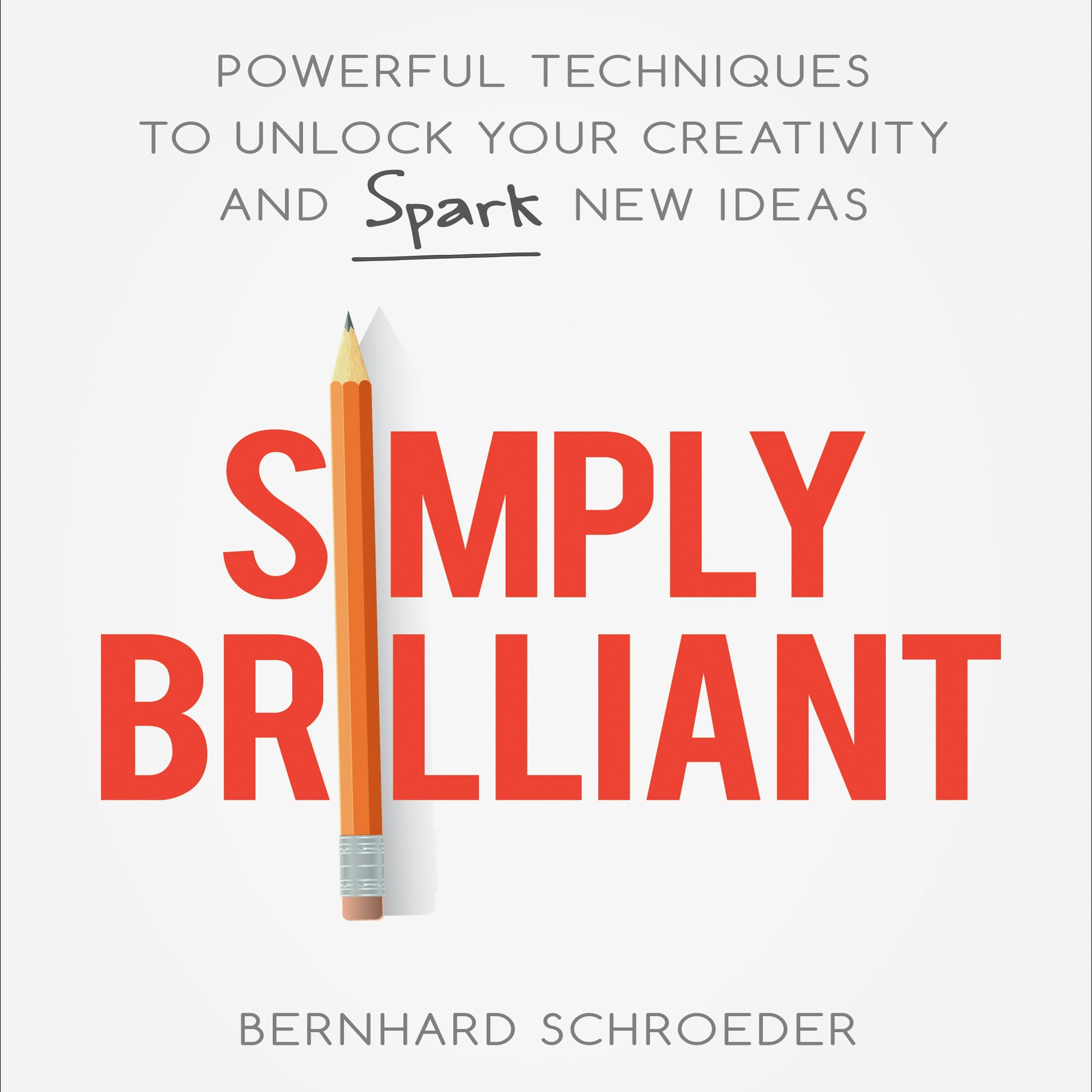 Simply Brilliant: Powerful Techniques to Unlock Your Creativity and Spark New Ideas - Bernhard Schroeder