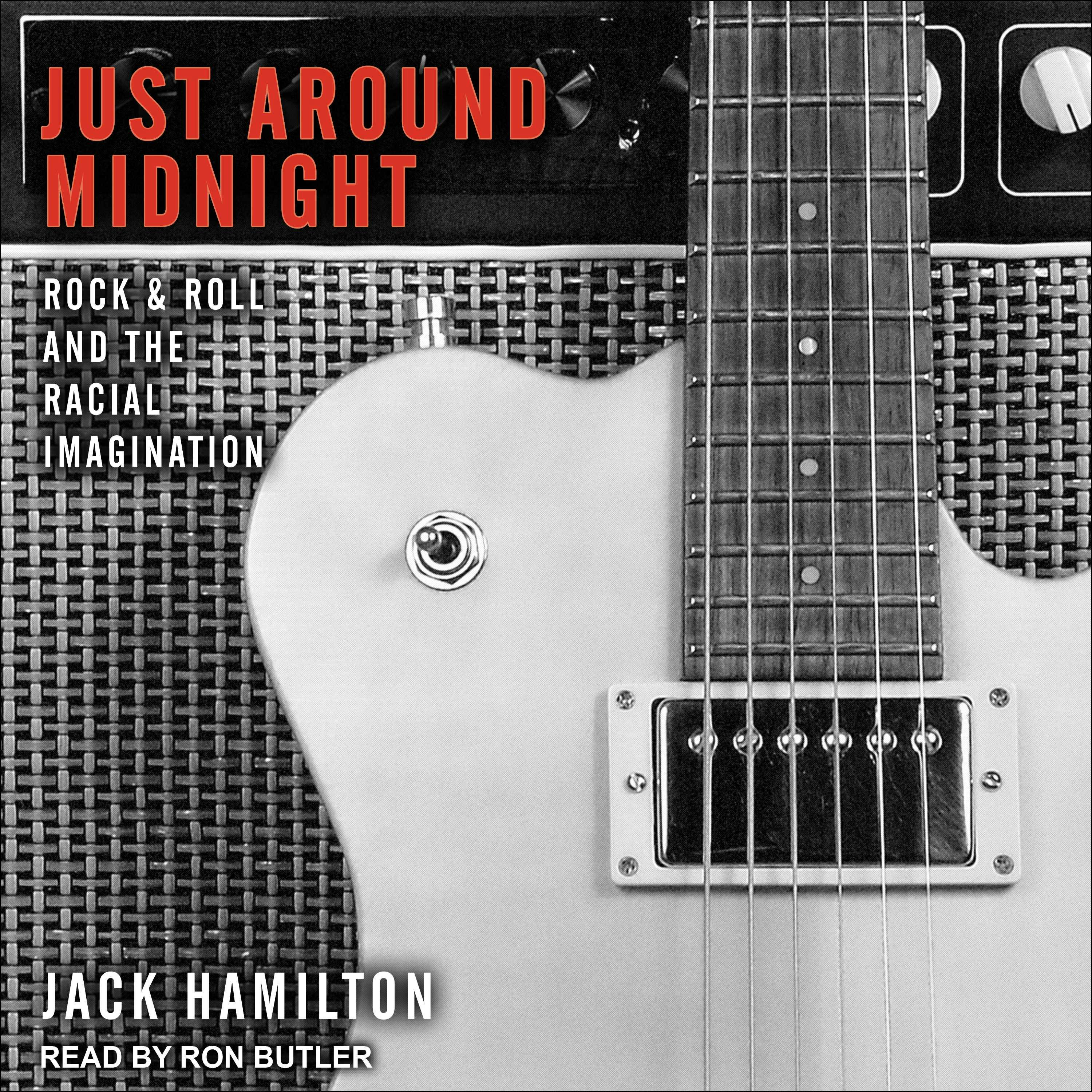 Just around Midnight: Rock and Roll and the Racial Imagination - Jack Hamilton