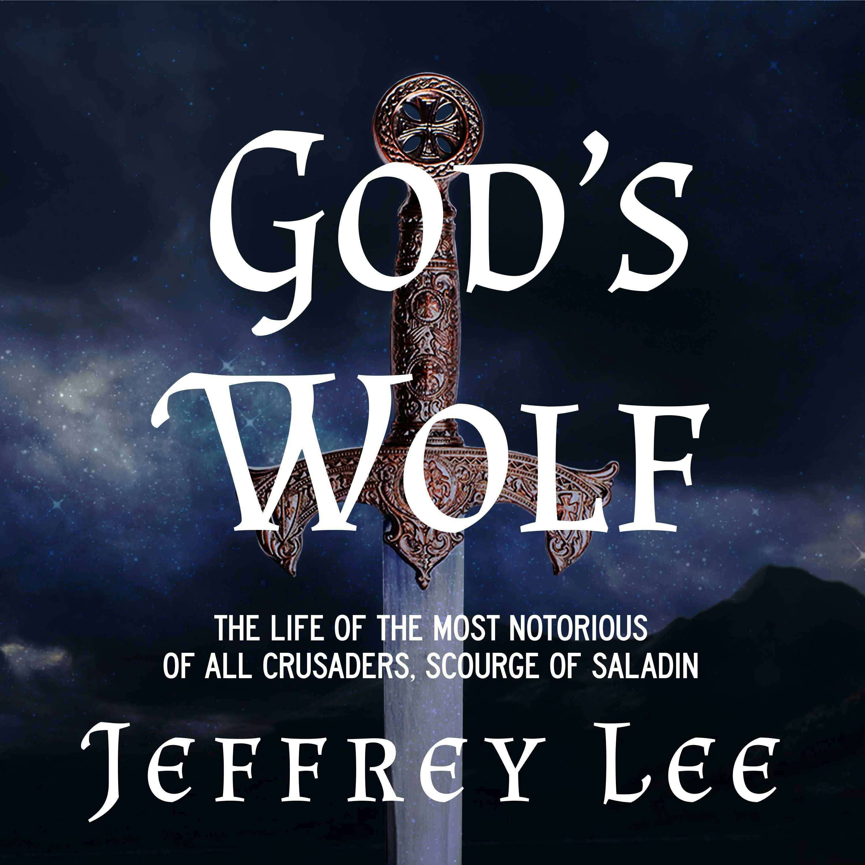 God's Wolf: The Life of the Most Notorious of all Crusaders, Scourge of Saladin - Jeffrey Lee