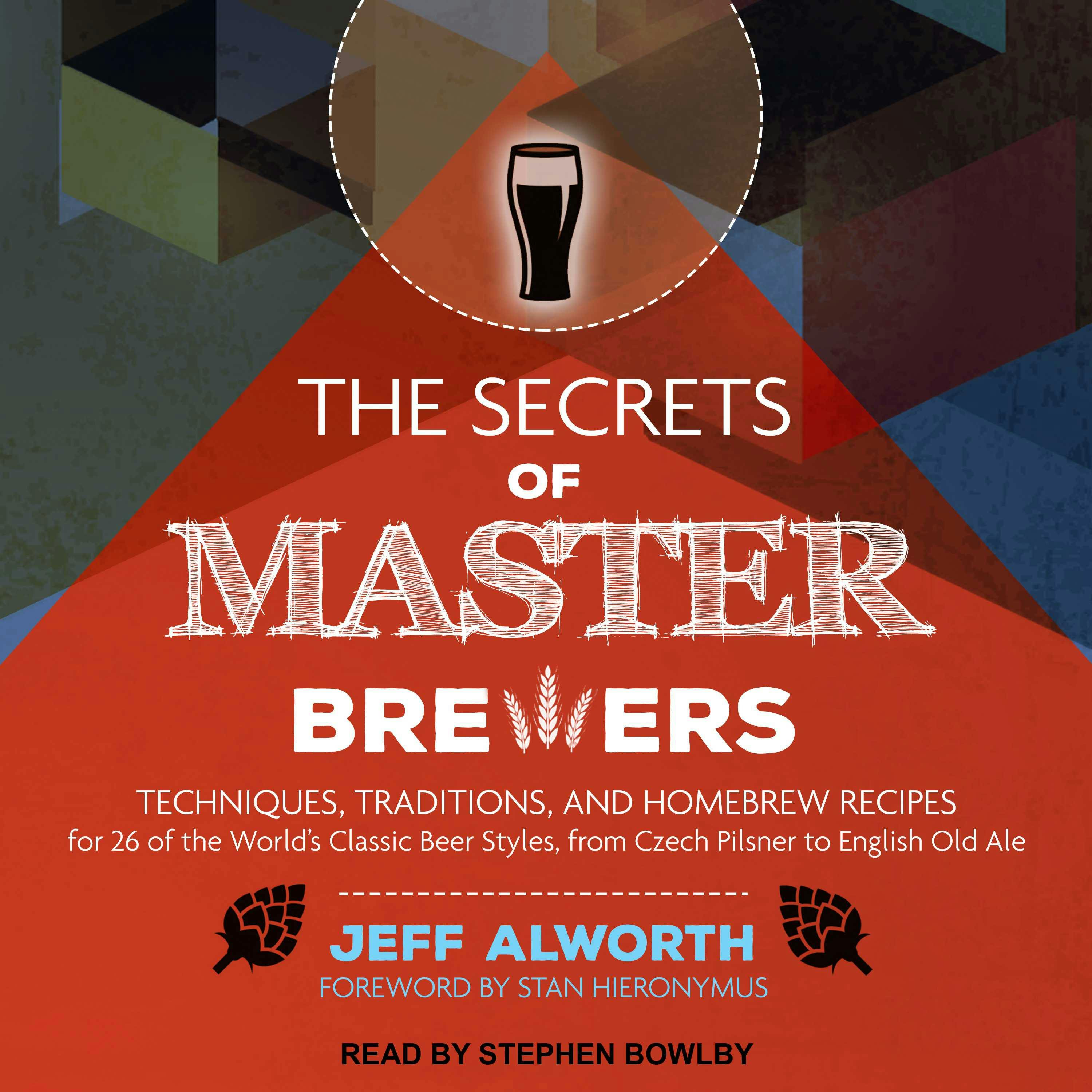 The Secrets of Master Brewers: Techniques, Traditions, and Homebrew Recipes for 26 of the World's Classic Beer Styles, from Czech Pilsner to English Old Ale - Jeff Alworth