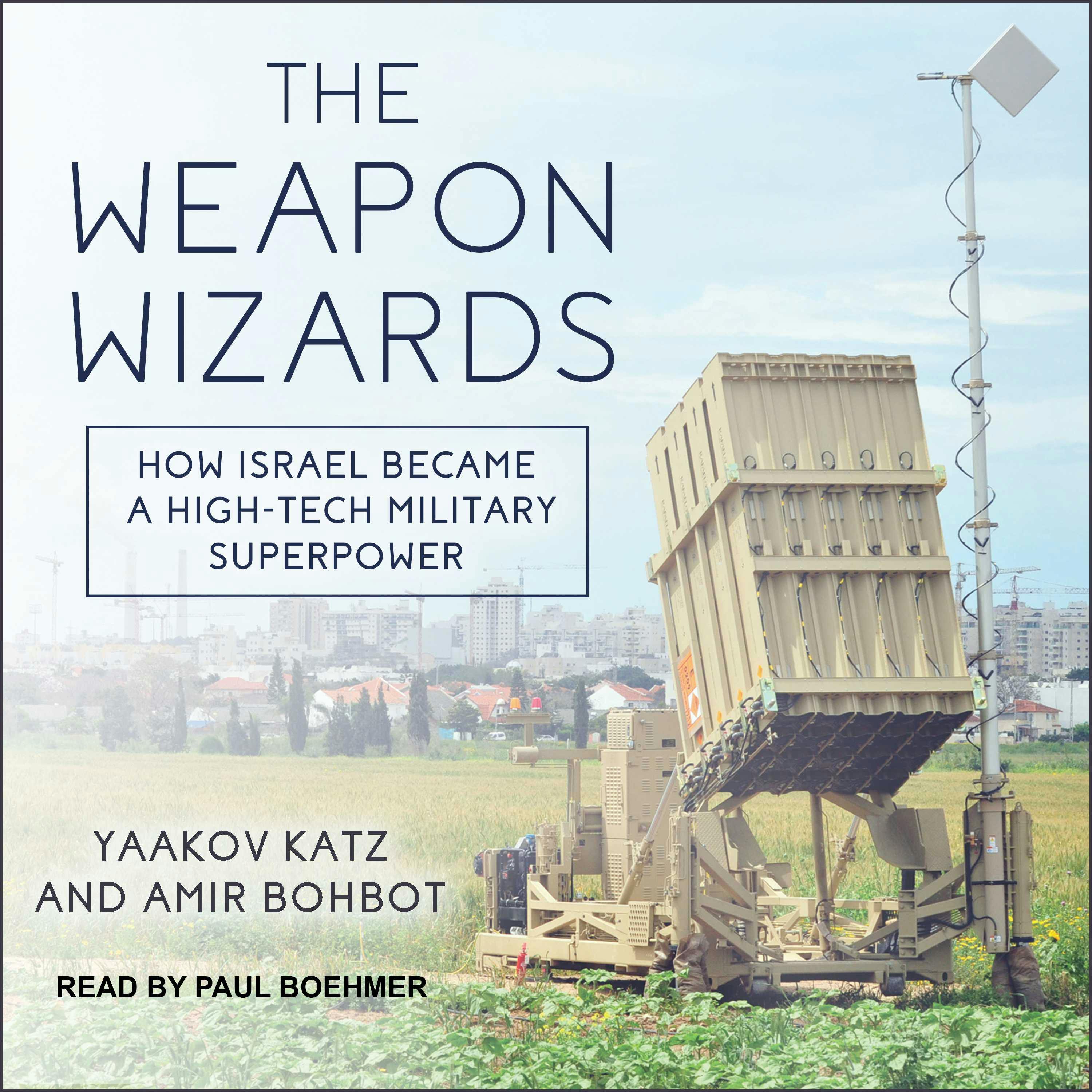 The Weapon Wizards: How Israel Became a High-Tech Military Superpower - Yaakov Katz, Amir Bohbot