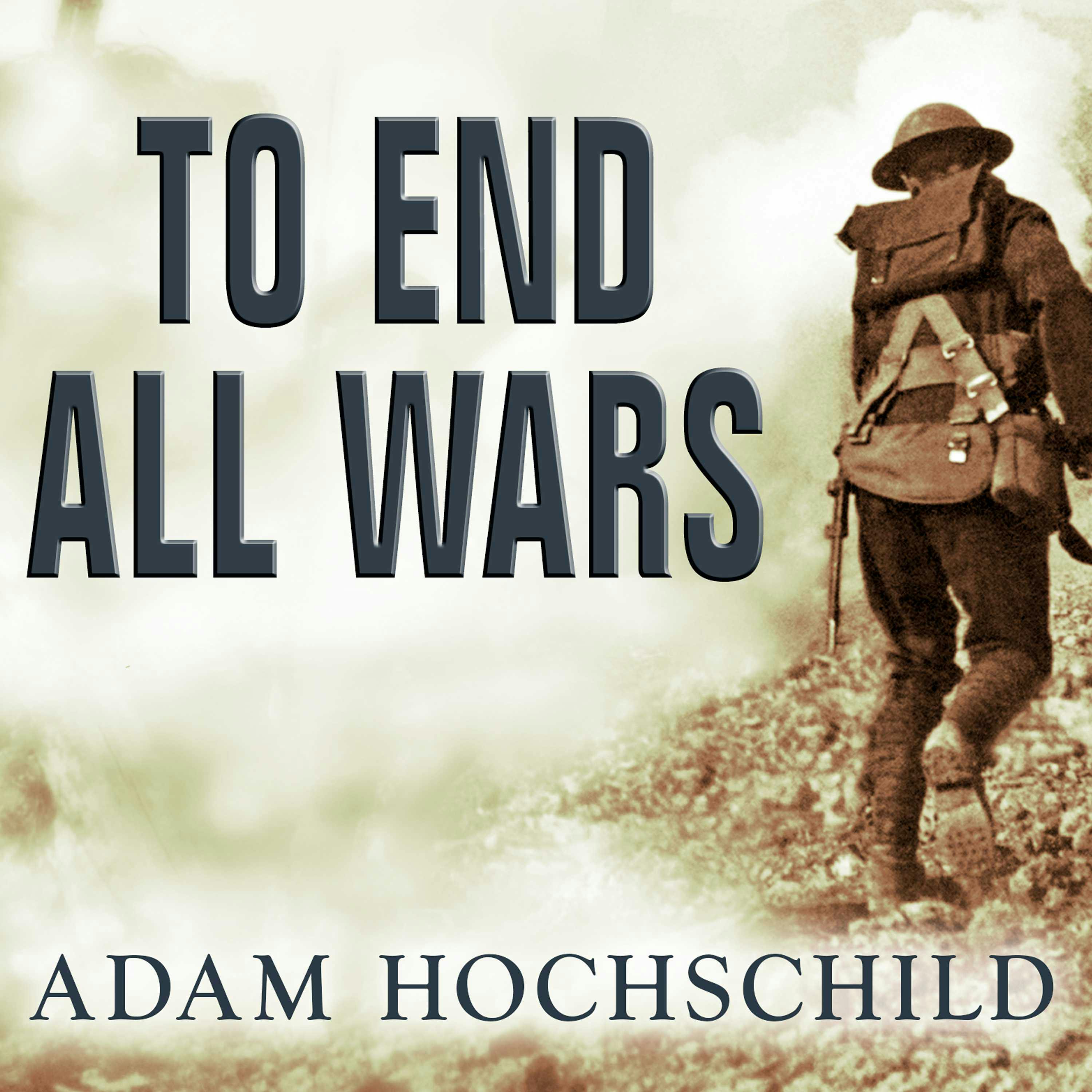 To End All Wars: A Story of Loyalty and Rebellion, 1914-1918 - Adam Hochschild