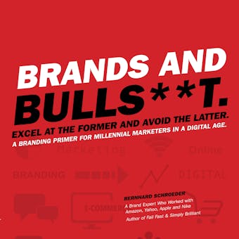 Brands and Bulls**t.: Excel at the Former and Avioid the Latter. A Branding Primer for Millennial Marketers in a Digital Age.