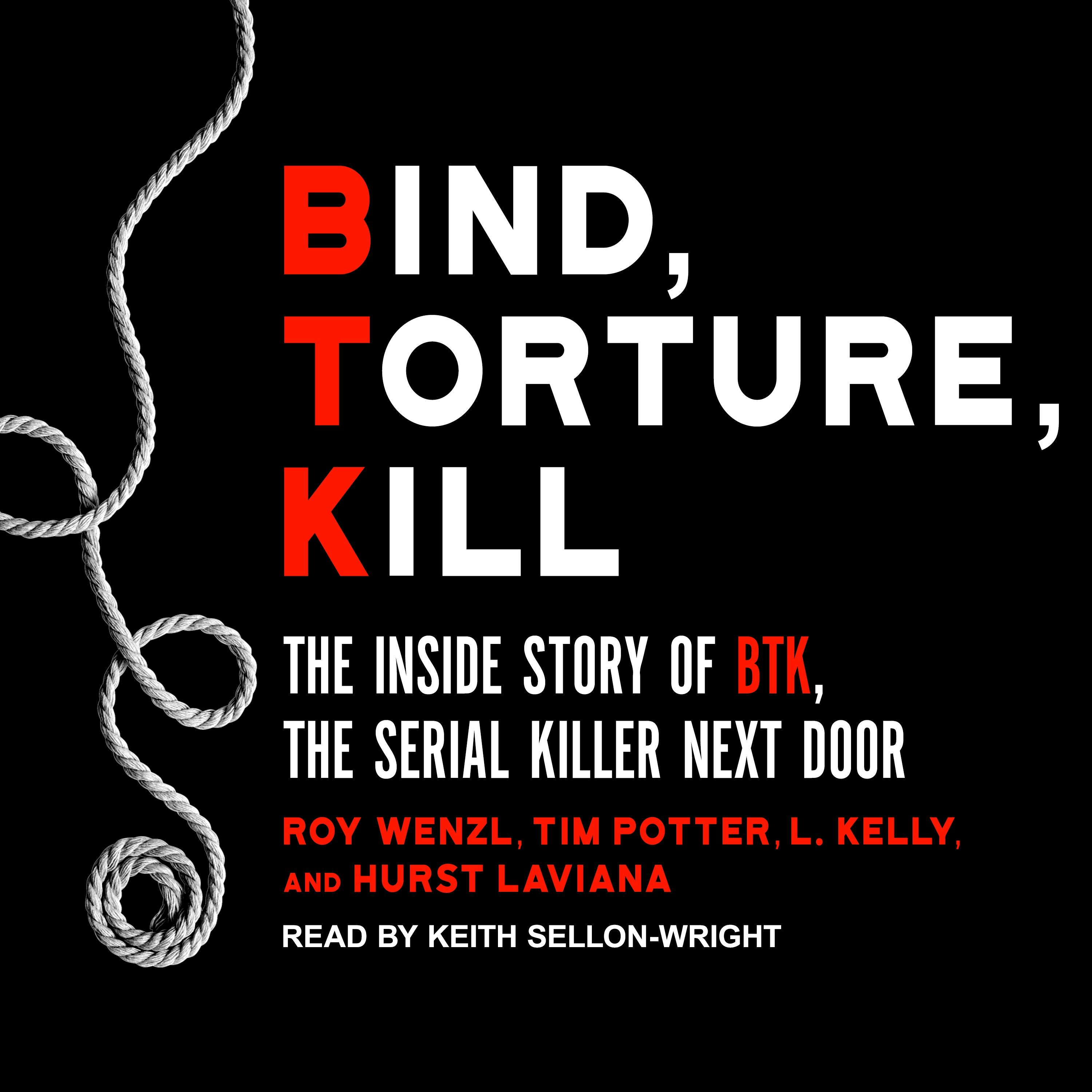 Bind, Torture, Kill: The Inside Story of BTK, the Serial Killer Next Door - L. Kelly, Hurst Laviana, Roy Wenzl, Tim Potter