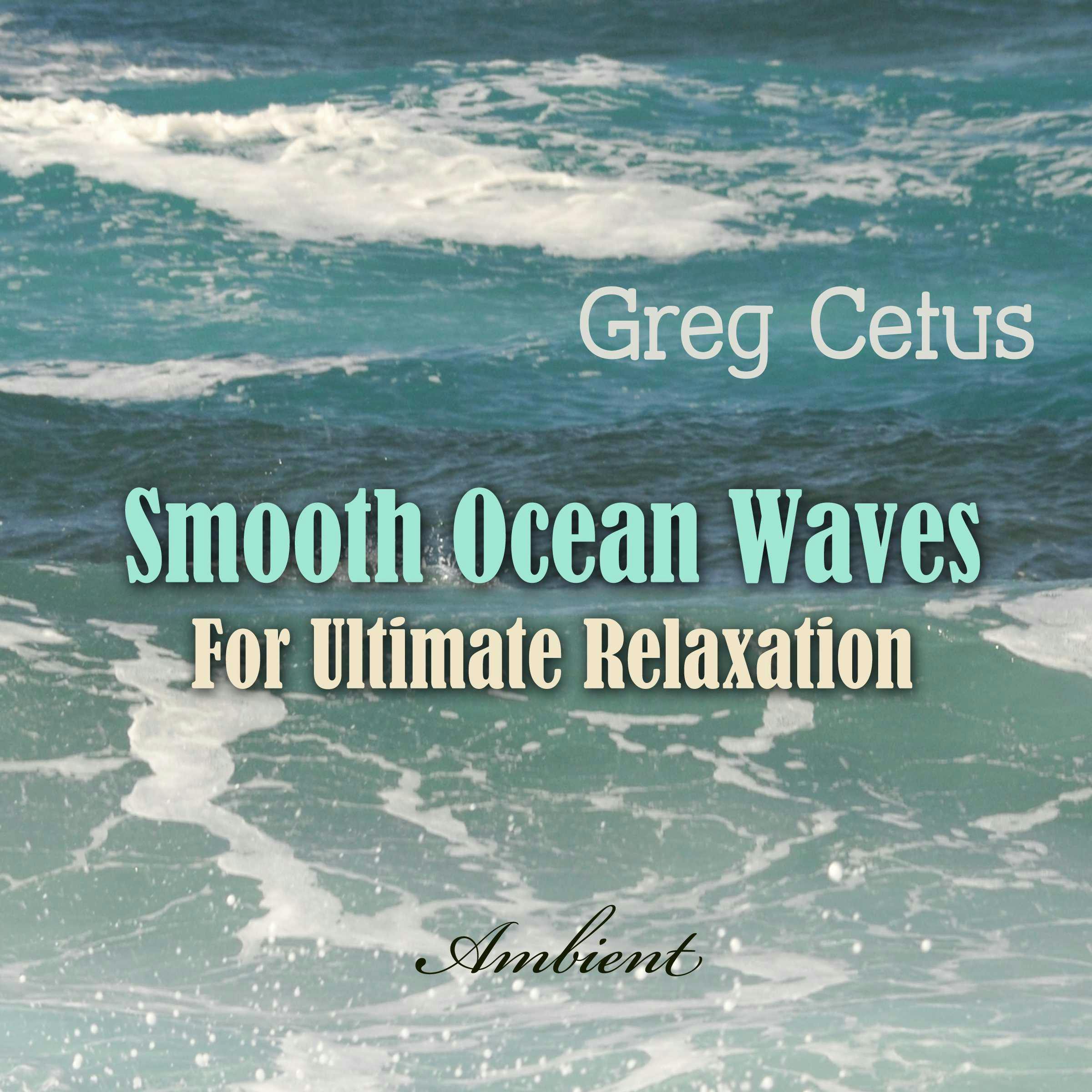 Smooth Ocean Waves: For Ultimate Relaxation - Greg Cetus
