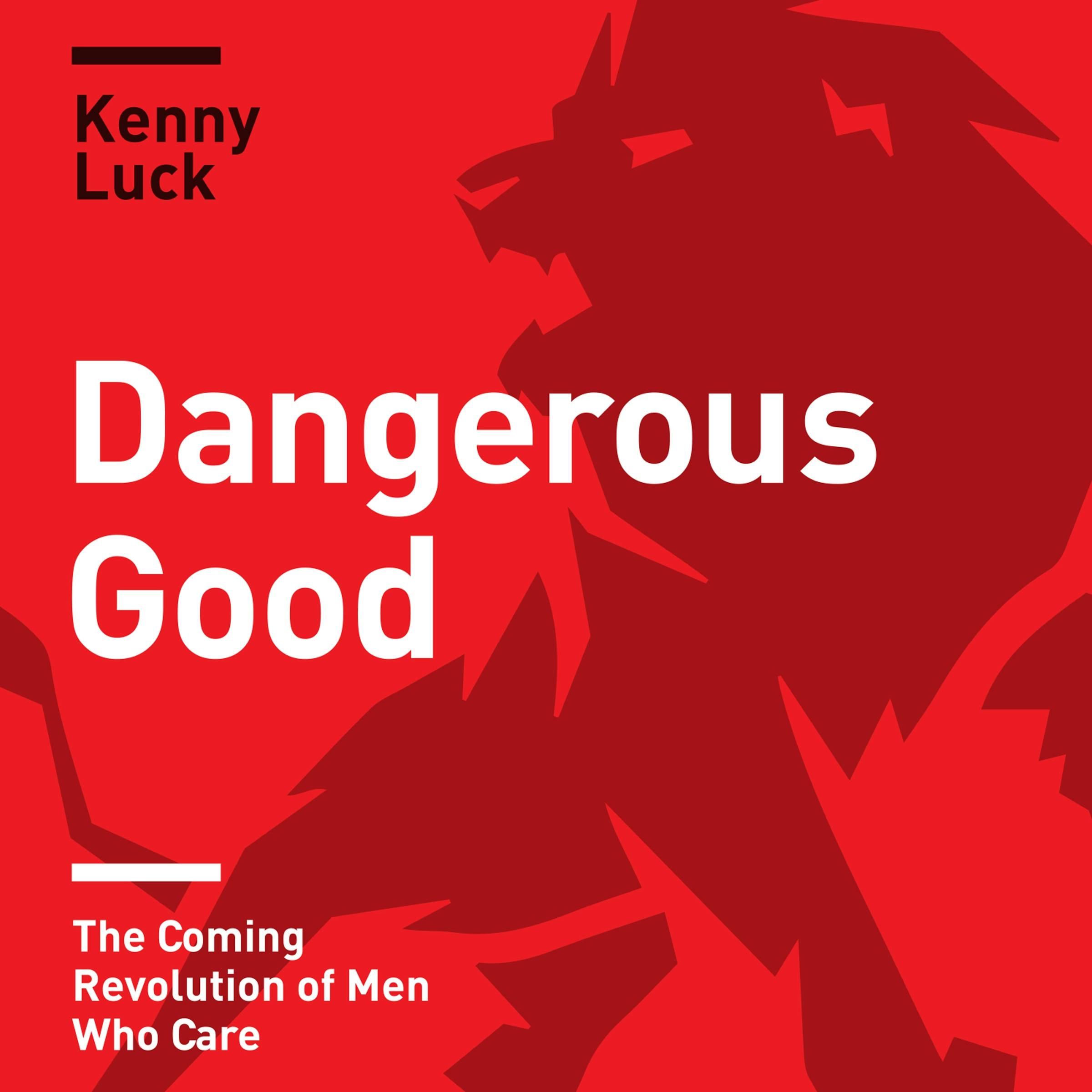 Dangerous Good: The Coming Revolution of Men Who Care - Kenny Luck