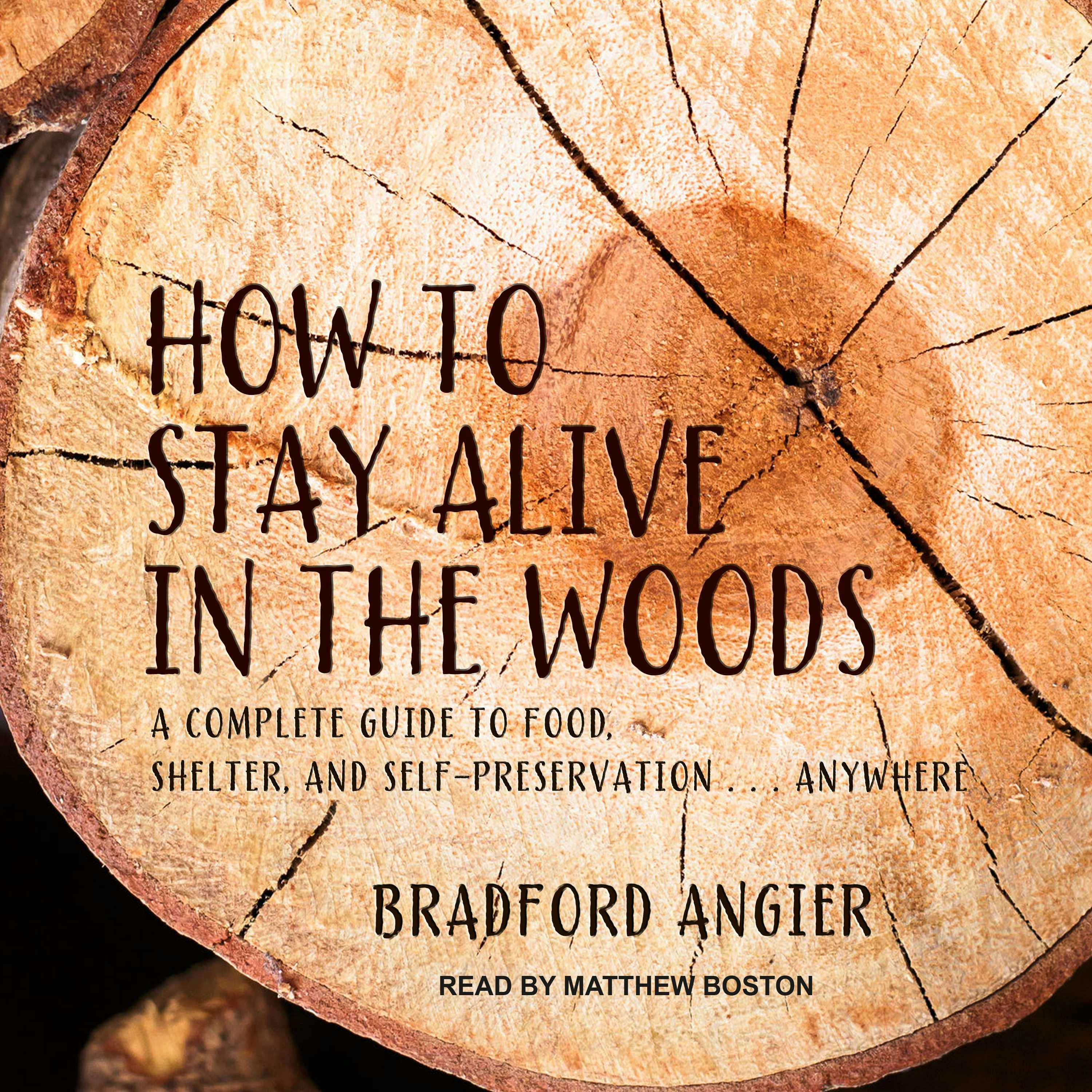 How to Stay Alive in the Woods: A Complete Guide to Food, Shelter and Self-Preservation Anywhere - Bradford Angier