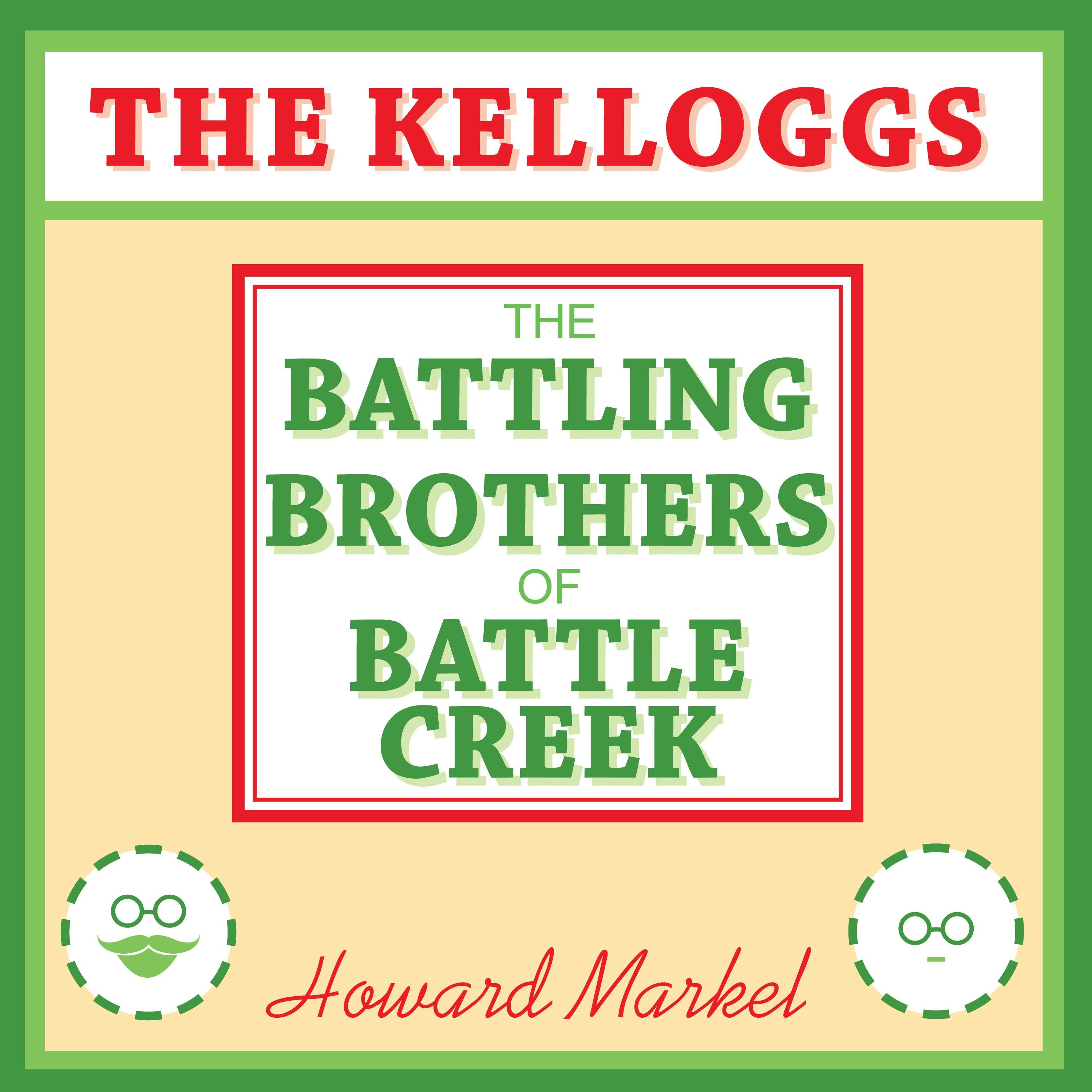 The Kelloggs: The Battling Brothers of Battle Creek - Howard Markel