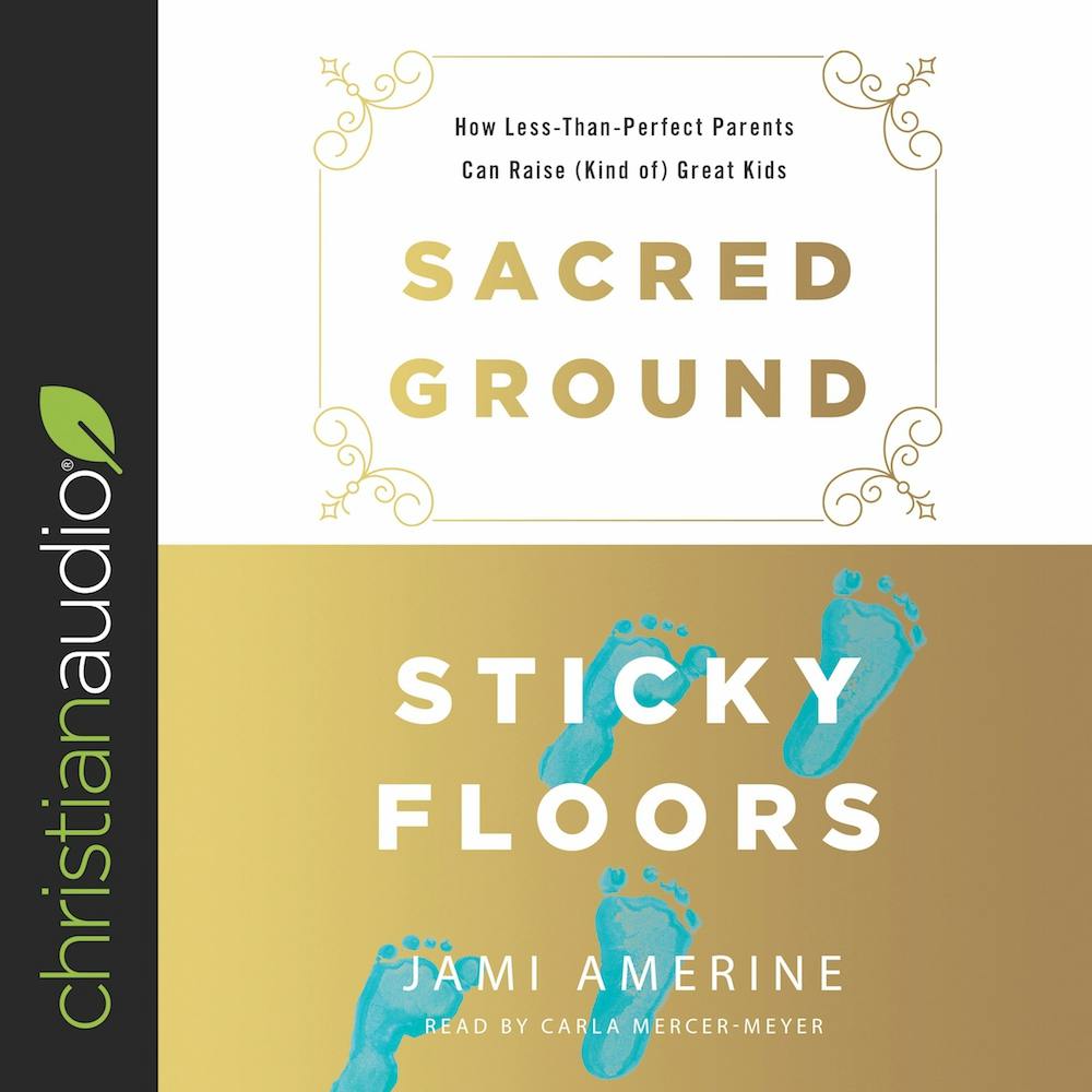 Sacred Ground, Sticky Floors: How Less-Than-Perfect Parents Can Raise (Kind of) Great Kids - Jami Amerine