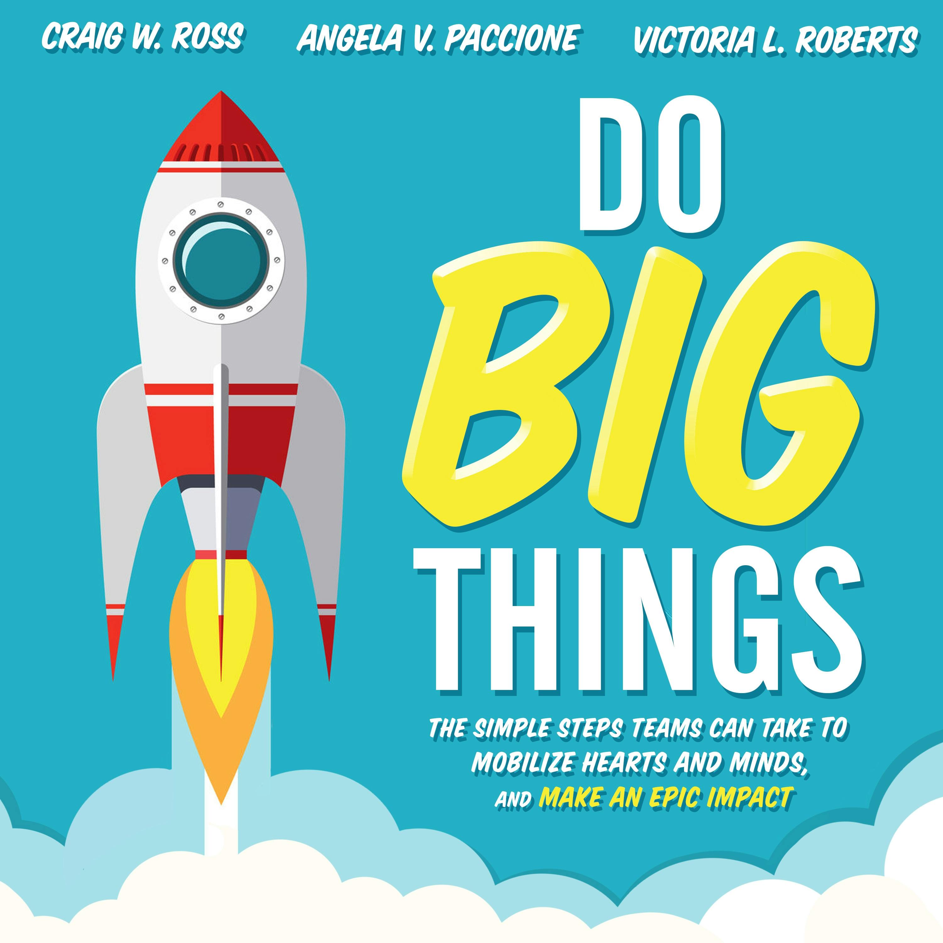 Do Big Things: The Simple Steps Teams Can Take to Mobilize Hearts and Minds, and Make an Epic Impact - Angela V. Paccione, Craig W. Ross, Victoria L. Roberts