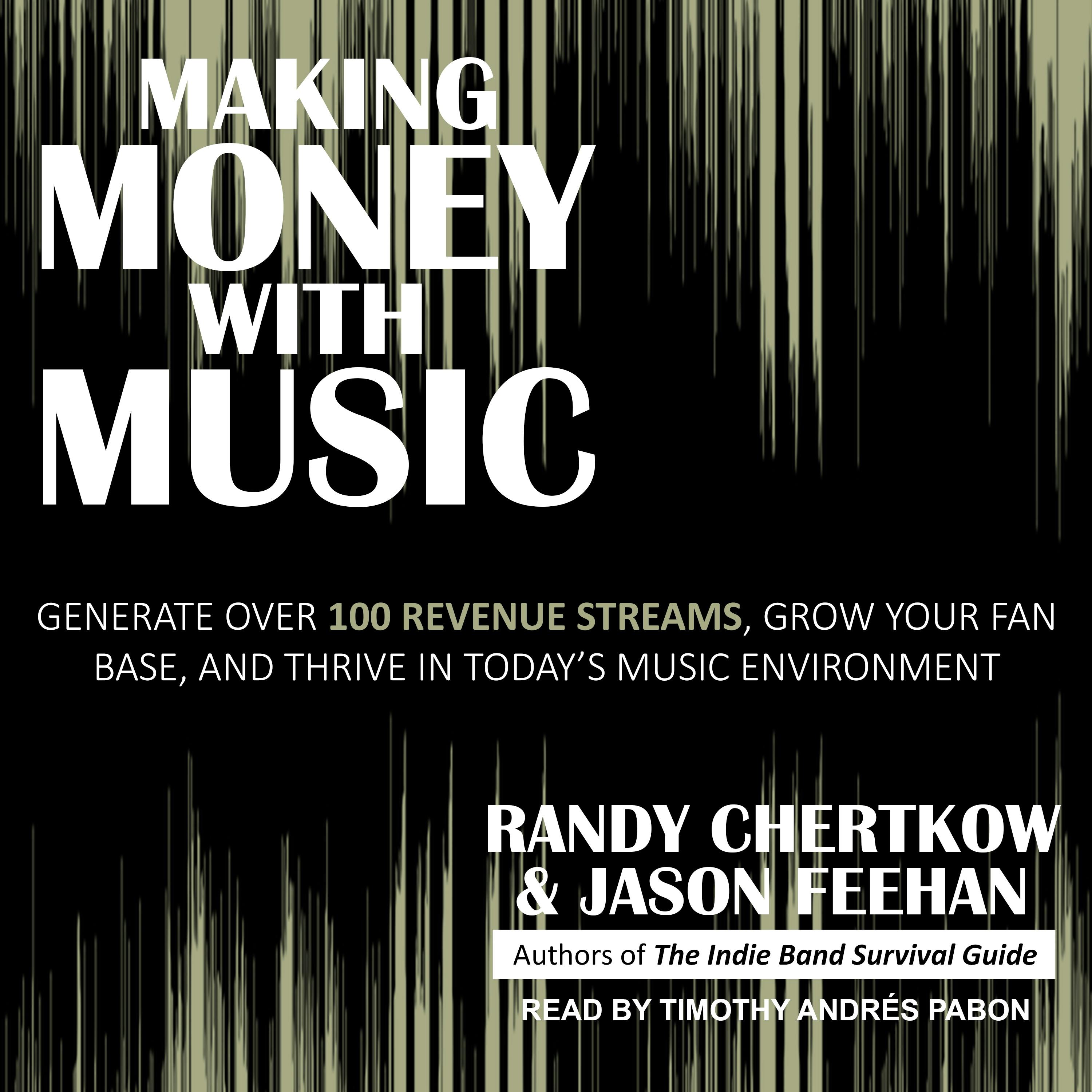 Making Money with Music: Generate Over 100 Revenue Streams, Grow Your Fan Base, and Thrive in Today's Music Environment - Randy Chertkow, Jason Feehan