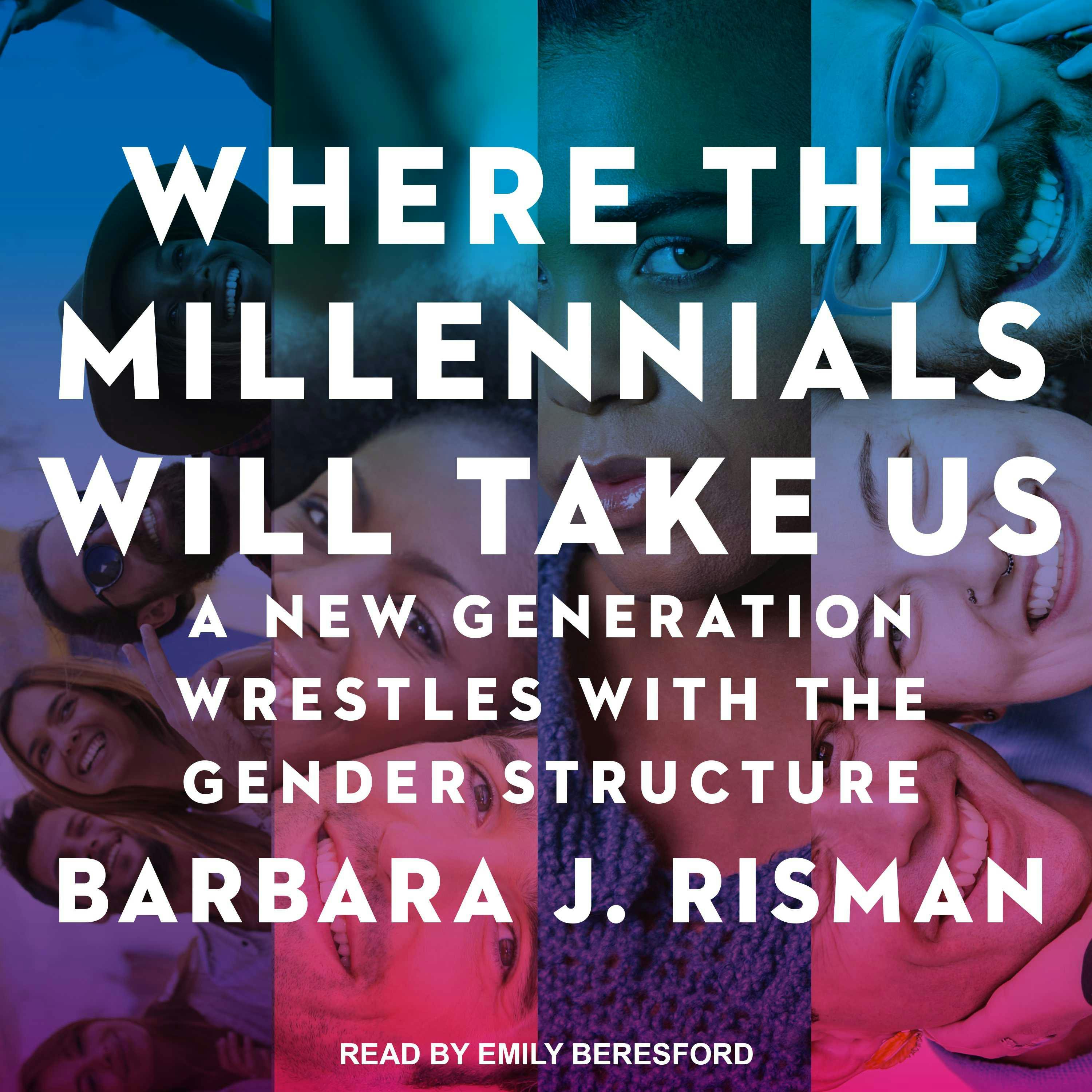 Where the Millennials Will Take Us: A New Generation Wrestles with the Gender Structure - Barbara J. Risman