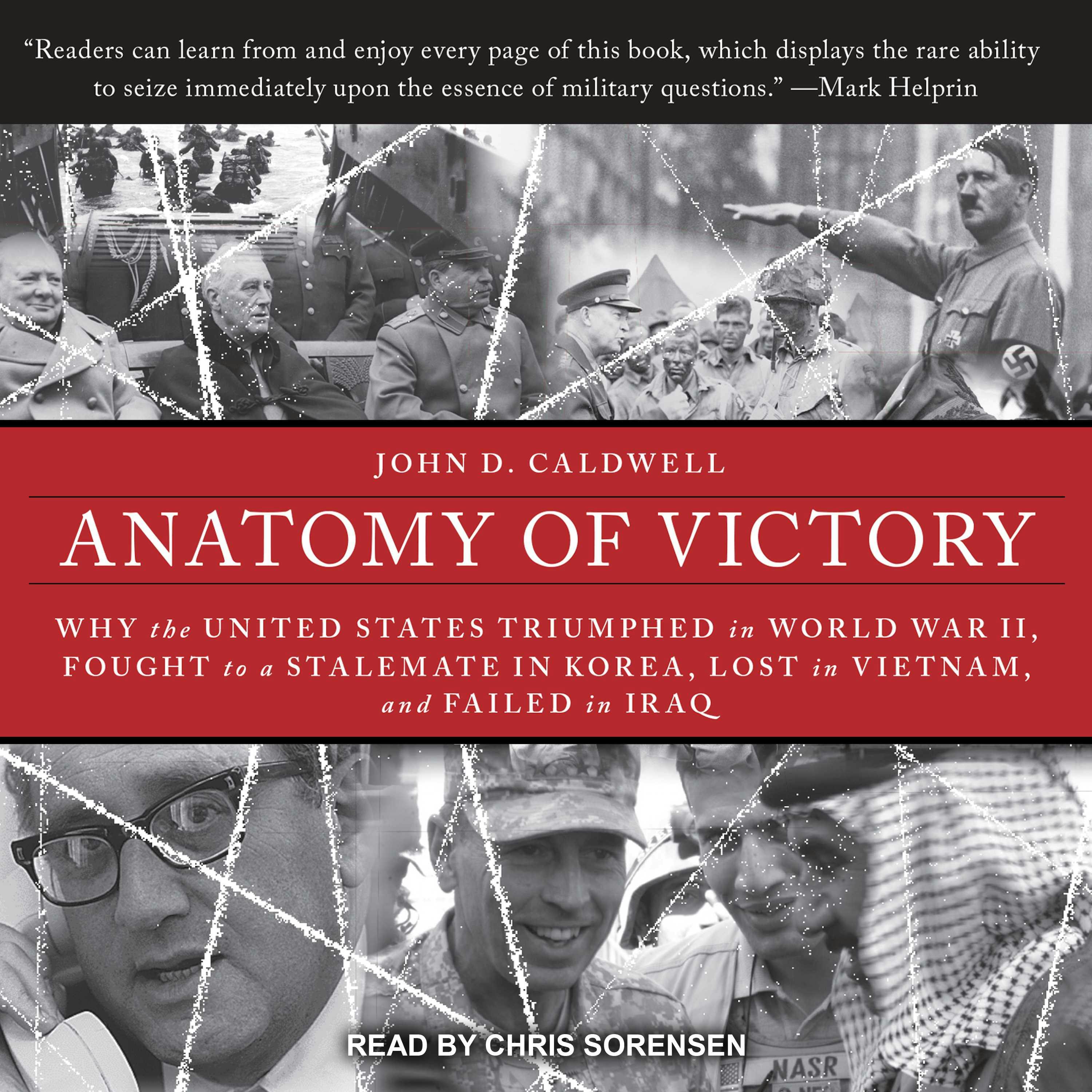 Anatomy of Victory: Why the United States Triumphed in World War II, Fought to a Stalemate in Korea, Lost in Vietnam, and Failed in Iraq - John D. Caldwell