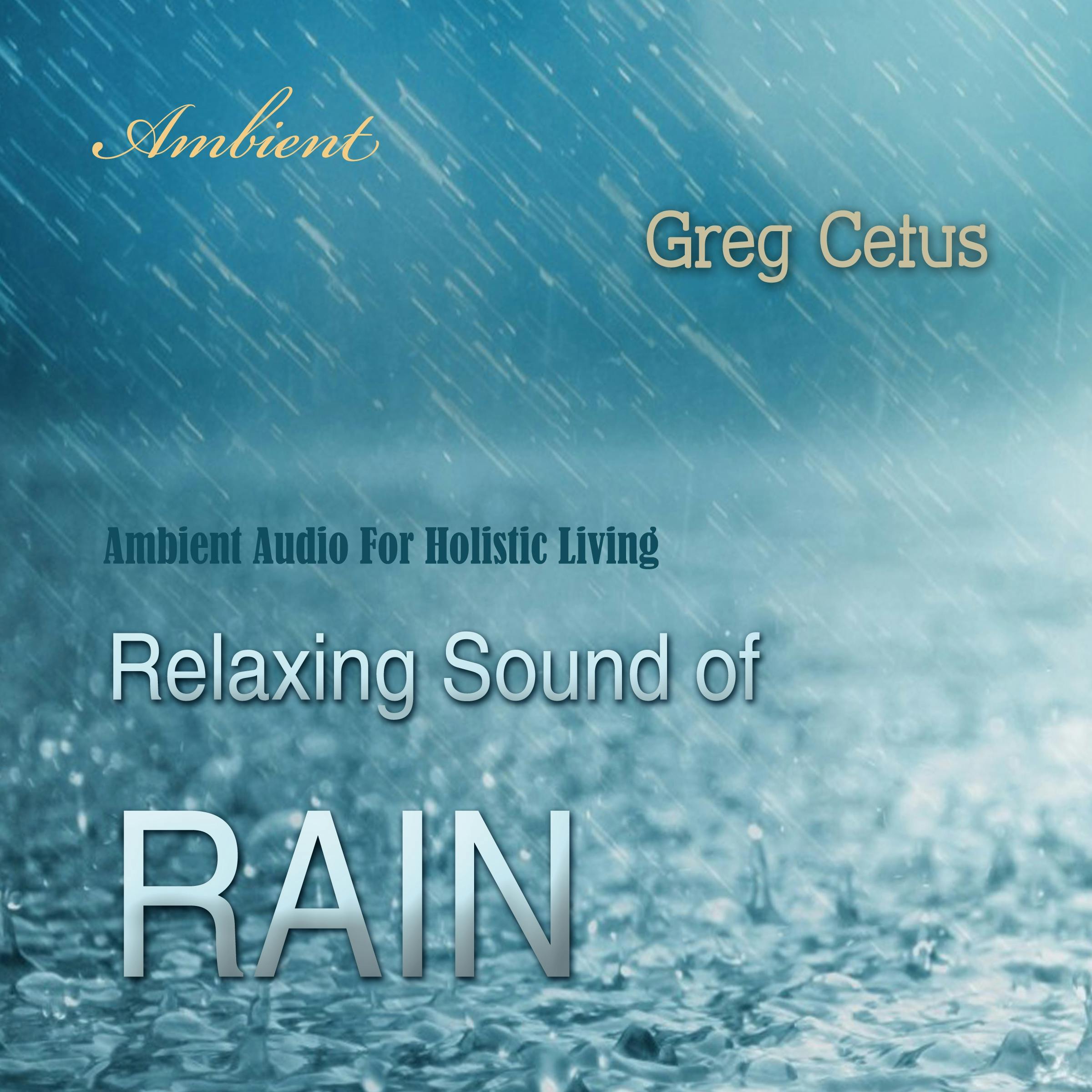 Relaxing Sound of Rain: Ambient Audio For Holistic Living - Greg Cetus